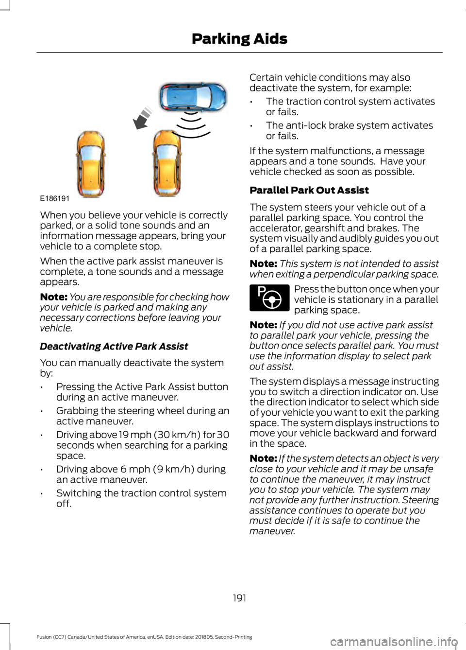 FORD FUSION 2019 Owners Manual When you believe your vehicle is correctly
parked, or a solid tone sounds and an
information message appears, bring your
vehicle to a complete stop.
When the active park assist maneuver is
complete, a FORD FUSION 2019 Owners Manual When you believe your vehicle is correctly
parked, or a solid tone sounds and an
information message appears, bring your
vehicle to a complete stop.
When the active park assist maneuver is
complete, a