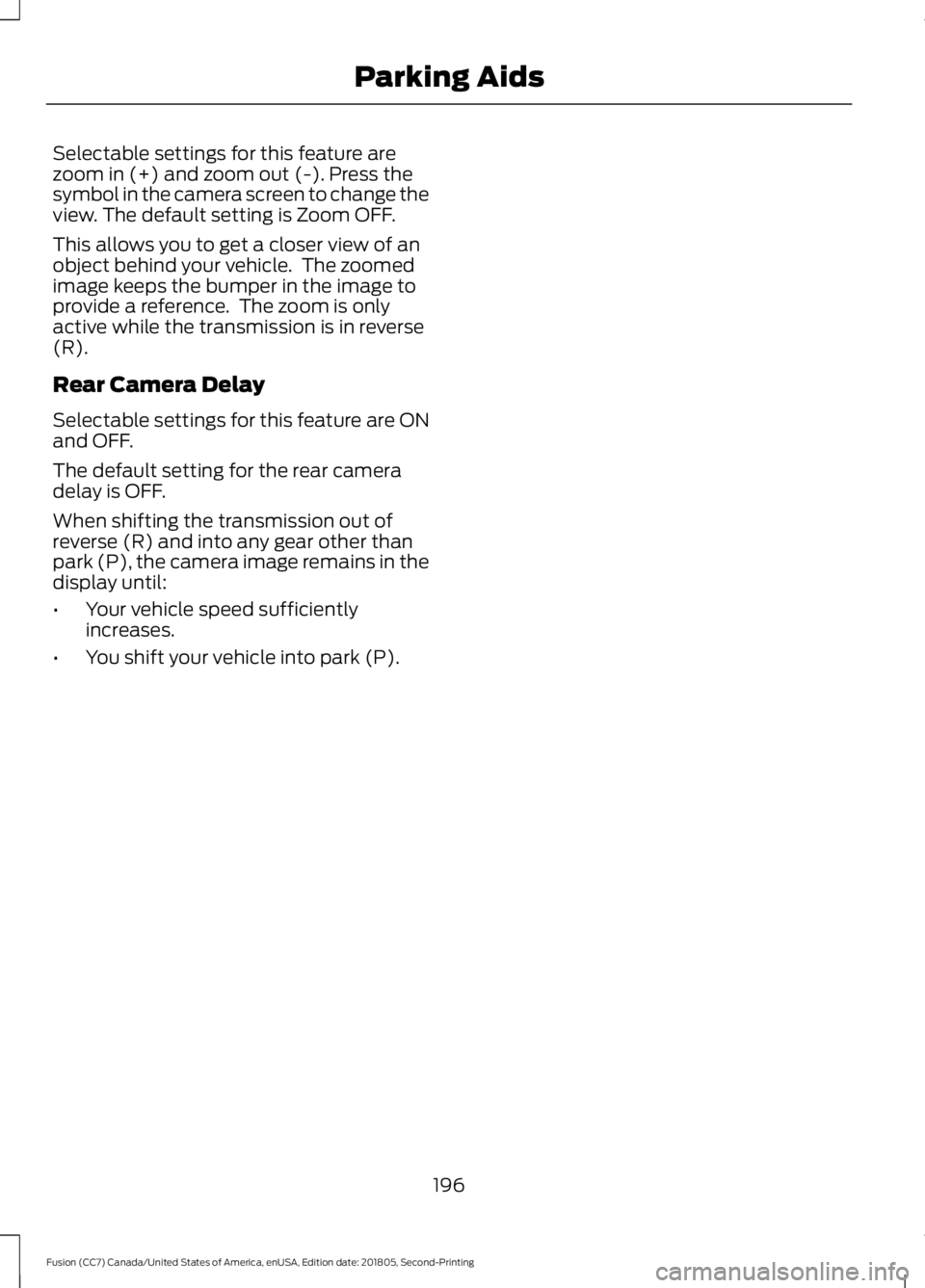 FORD FUSION 2019 Owners Manual Selectable settings for this feature are
zoom in (+) and zoom out (-). Press the
symbol in the camera screen to change the
view. The default setting is Zoom OFF.
This allows you to get a closer view o FORD FUSION 2019 Owners Manual Selectable settings for this feature are
zoom in (+) and zoom out (-). Press the
symbol in the camera screen to change the
view. The default setting is Zoom OFF.
This allows you to get a closer view o
