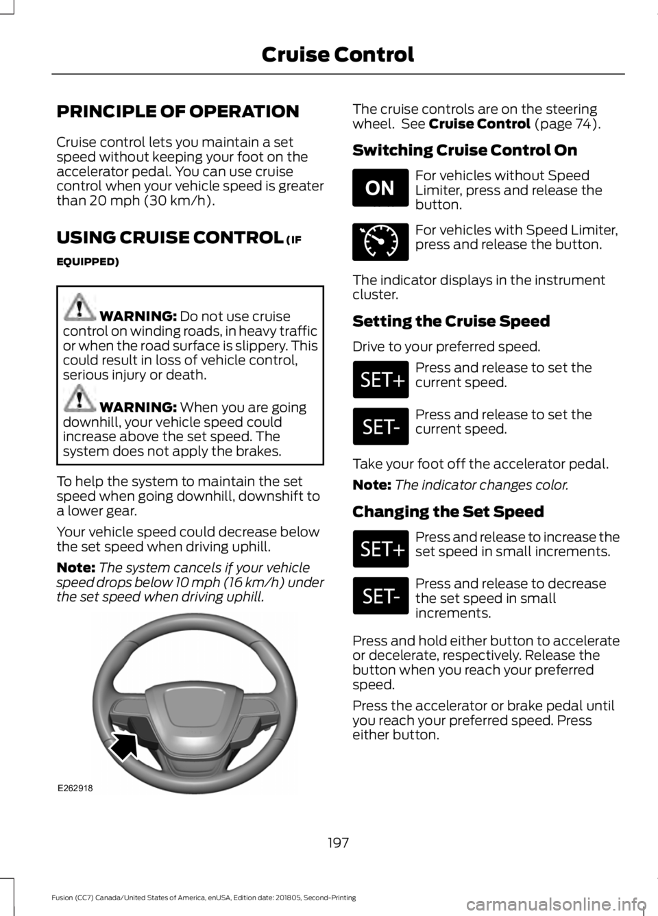 FORD FUSION 2019 Owners Manual PRINCIPLE OF OPERATION
Cruise control lets you maintain a set
speed without keeping your foot on the
accelerator pedal. You can use cruise
control when your vehicle speed is greater
than 20 mph (30 km FORD FUSION 2019 Owners Manual PRINCIPLE OF OPERATION
Cruise control lets you maintain a set
speed without keeping your foot on the
accelerator pedal. You can use cruise
control when your vehicle speed is greater
than 20 mph (30 km