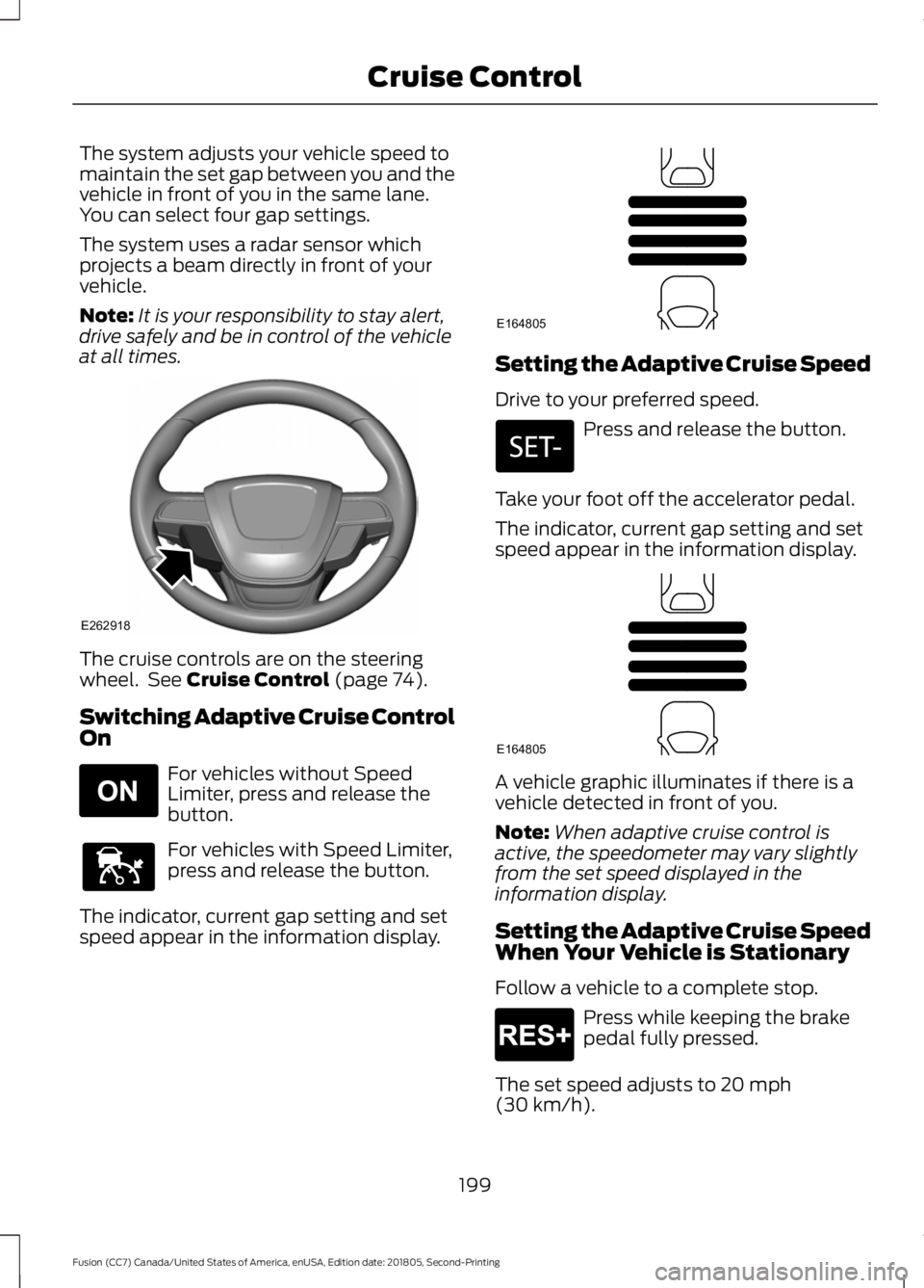 FORD FUSION 2019 Owners Manual The system adjusts your vehicle speed to
maintain the set gap between you and the
vehicle in front of you in the same lane.
You can select four gap settings.
The system uses a radar sensor which
proje FORD FUSION 2019 Owners Manual The system adjusts your vehicle speed to
maintain the set gap between you and the
vehicle in front of you in the same lane.
You can select four gap settings.
The system uses a radar sensor which
proje