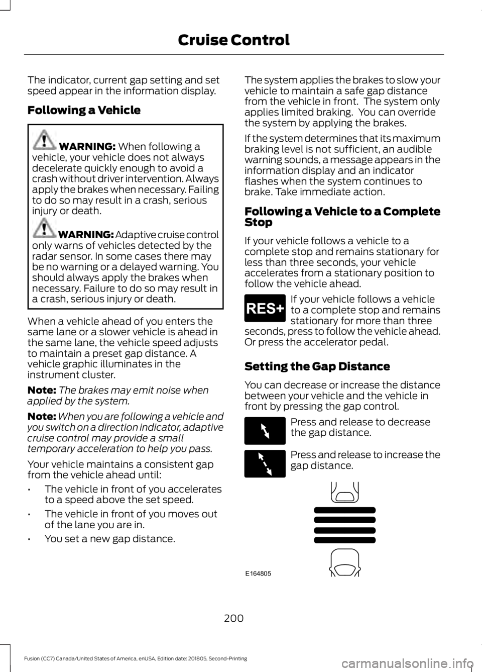 FORD FUSION 2019 Owners Manual The indicator, current gap setting and set
speed appear in the information display.
Following a Vehicle
WARNING: When following a
vehicle, your vehicle does not always
decelerate quickly enough to avo FORD FUSION 2019 Owners Manual The indicator, current gap setting and set
speed appear in the information display.
Following a Vehicle
WARNING: When following a
vehicle, your vehicle does not always
decelerate quickly enough to avo