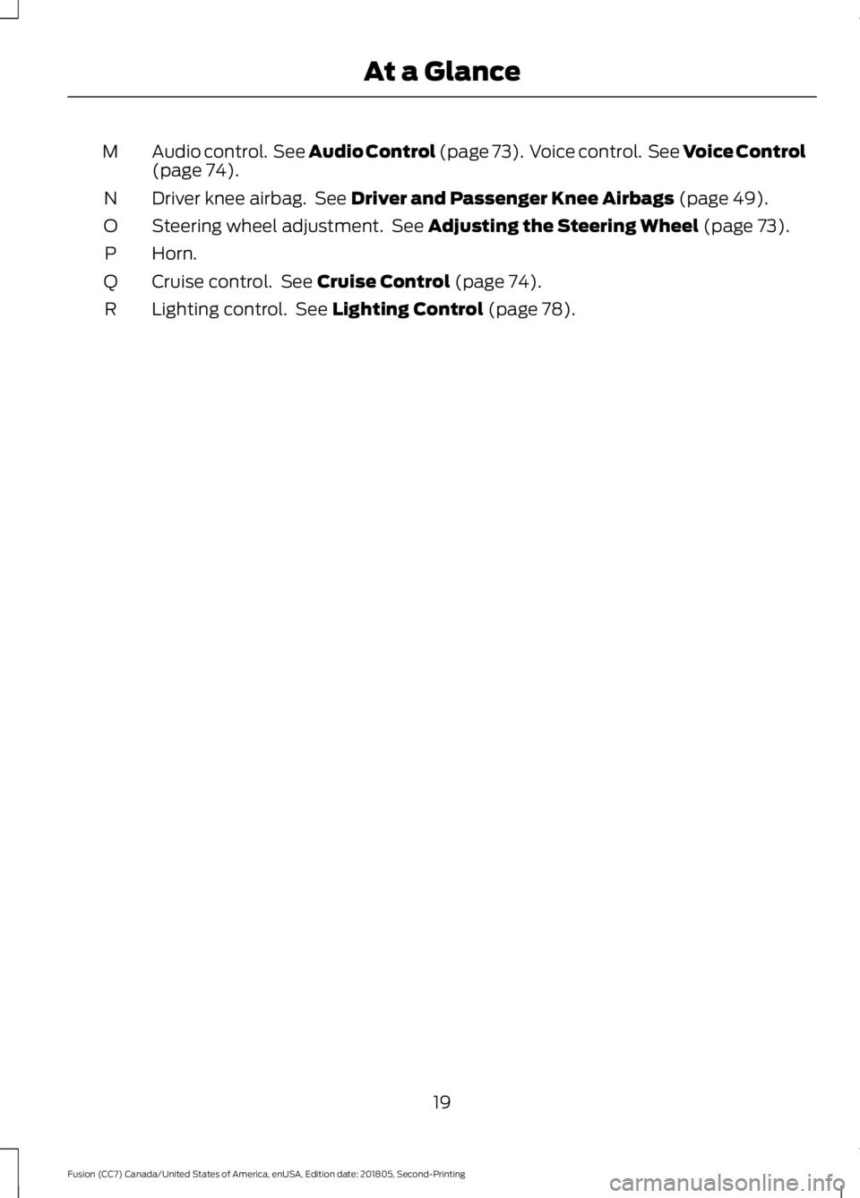 FORD FUSION 2019 Owners Manual Audio control. See Audio Control (page 73). Voice control. See Voice Control
(page 74).
M
Driver knee airbag. See
Driver and Passenger Knee Airbags (page 49).
N
Steering wheel adjustment. See
A FORD FUSION 2019 Owners Manual Audio control. See Audio Control (page 73). Voice control. See Voice Control
(page 74).
M
Driver knee airbag. See
Driver and Passenger Knee Airbags (page 49).
N
Steering wheel adjustment. See
A