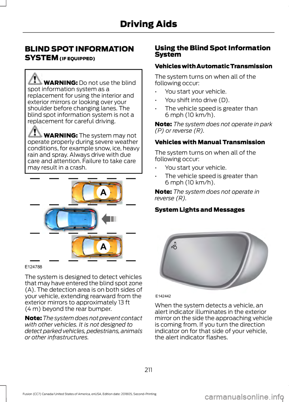 FORD FUSION 2019 Owners Manual BLIND SPOT INFORMATION
SYSTEM (IF EQUIPPED)
WARNING:
Do not use the blind
spot information system as a
replacement for using the interior and
exterior mirrors or looking over your
shoulder before cha FORD FUSION 2019 Owners Manual BLIND SPOT INFORMATION
SYSTEM (IF EQUIPPED)
WARNING:
Do not use the blind
spot information system as a
replacement for using the interior and
exterior mirrors or looking over your
shoulder before cha