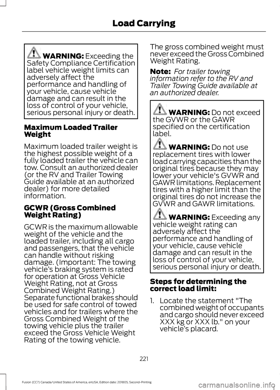 FORD FUSION 2019 Owners Manual WARNING: Exceeding the
Safety Compliance Certification
label vehicle weight limits can
adversely affect the
performance and handling of
your vehicle, cause vehicle
damage and can result in the
loss of FORD FUSION 2019 Owners Manual WARNING: Exceeding the
Safety Compliance Certification
label vehicle weight limits can
adversely affect the
performance and handling of
your vehicle, cause vehicle
damage and can result in the
loss of