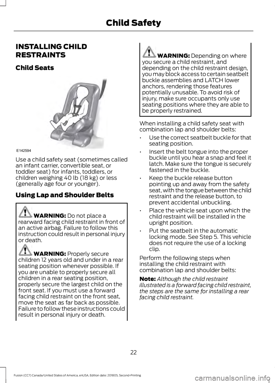 FORD FUSION 2019 Owners Manual INSTALLING CHILD
RESTRAINTS
Child Seats
Use a child safety seat (sometimes called
an infant carrier, convertible seat, or
toddler seat) for infants, toddlers, or
children weighing 40 lb (18 kg) or les FORD FUSION 2019 Owners Manual INSTALLING CHILD
RESTRAINTS
Child Seats
Use a child safety seat (sometimes called
an infant carrier, convertible seat, or
toddler seat) for infants, toddlers, or
children weighing 40 lb (18 kg) or les