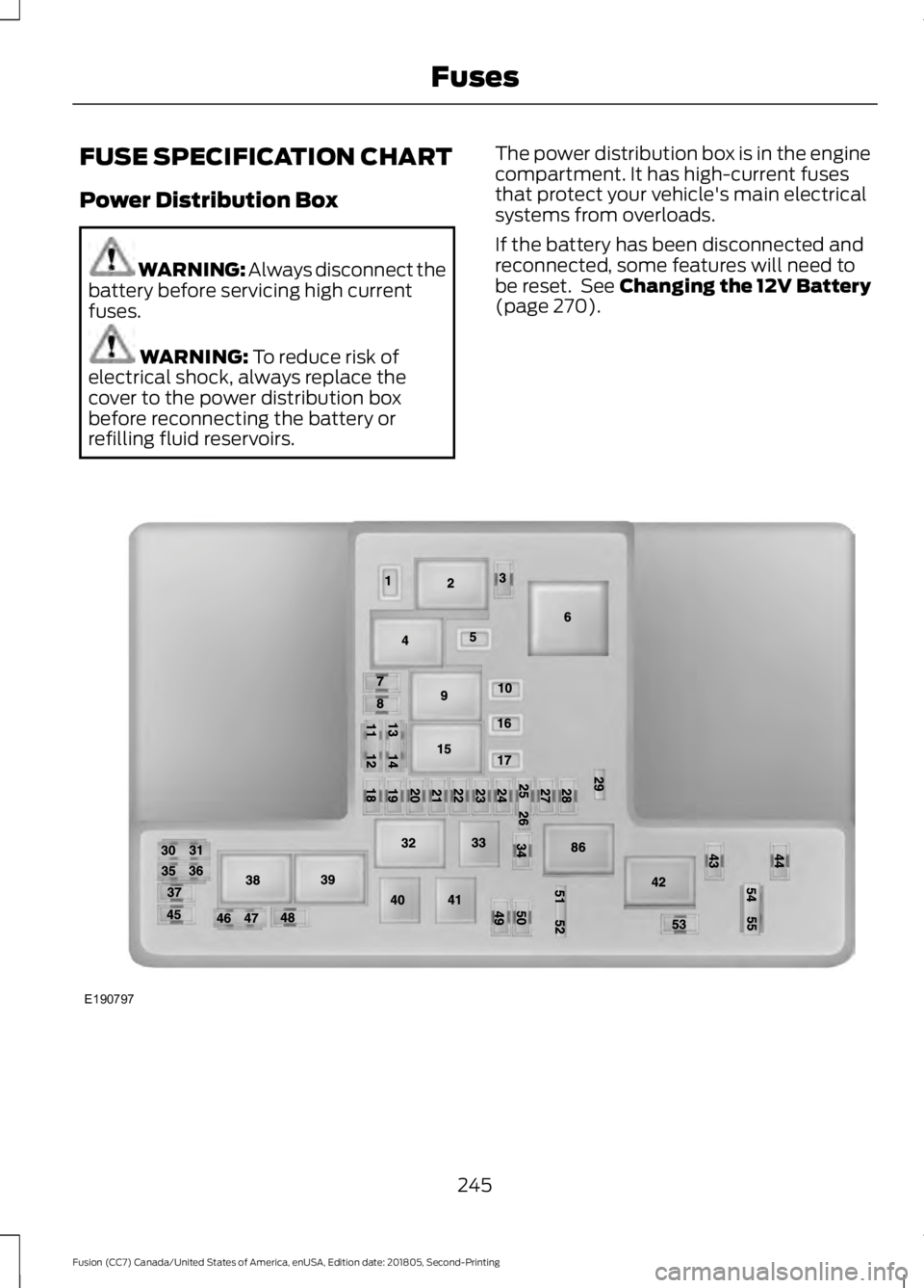 FORD FUSION 2019  Owners Manual FUSE SPECIFICATION CHART
Power Distribution Box
WARNING: Always disconnect the
battery before servicing high current
fuses. WARNING: To reduce risk of
electrical shock, always replace the
cover to the