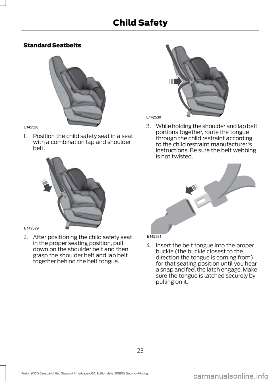 FORD FUSION 2019  Owners Manual Standard Seatbelts
1. Position the child safety seat in a seat
with a combination lap and shoulder
belt. 2. After positioning the child safety seat
in the proper seating position, pull
down on the sho