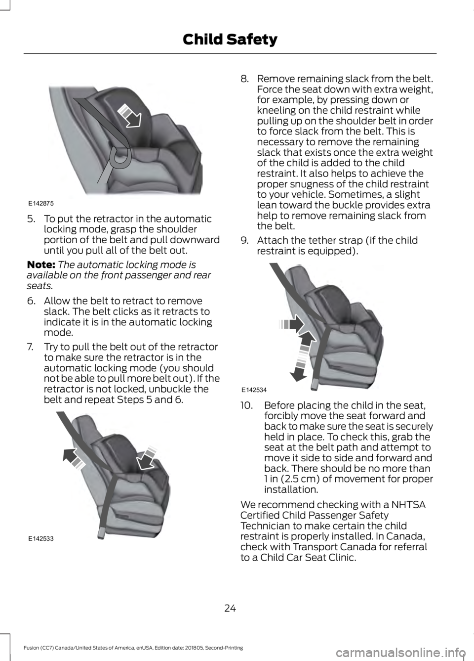 FORD FUSION 2019  Owners Manual 5. To put the retractor in the automatic
locking mode, grasp the shoulder
portion of the belt and pull downward
until you pull all of the belt out.
Note: The automatic locking mode is
available on the