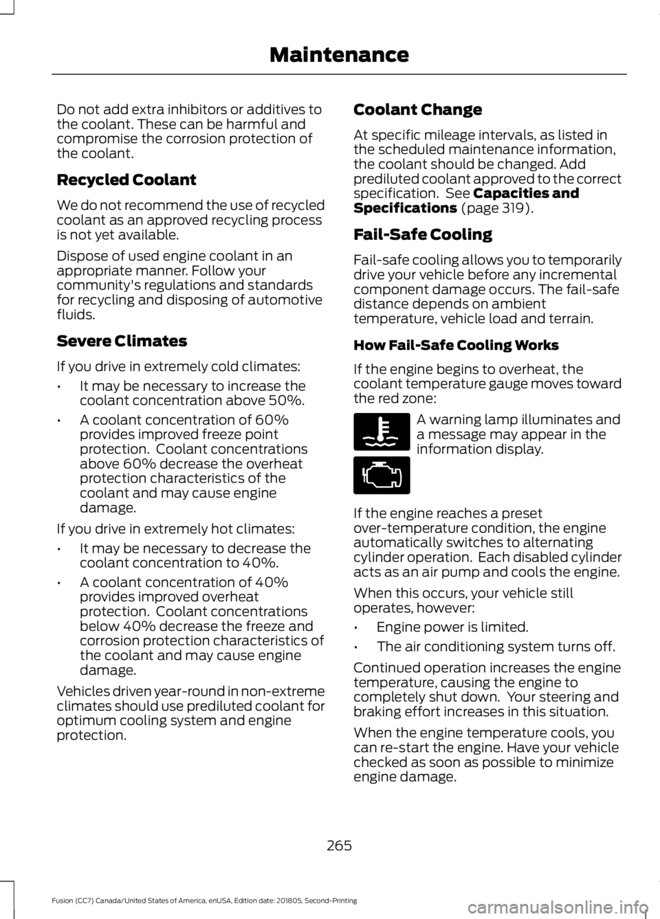 FORD FUSION 2019 User Guide Do not add extra inhibitors or additives to
the coolant. These can be harmful and
compromise the corrosion protection of
the coolant.
Recycled Coolant
We do not recommend the use of recycled
coolant a