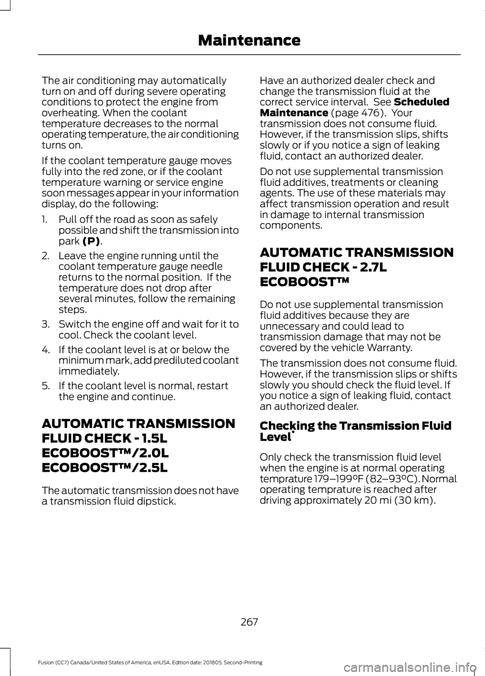 FORD FUSION 2019 Owners Manual The air conditioning may automatically
turn on and off during severe operating
conditions to protect the engine from
overheating. When the coolant
temperature decreases to the normal
operating tempera FORD FUSION 2019 Owners Manual The air conditioning may automatically
turn on and off during severe operating
conditions to protect the engine from
overheating. When the coolant
temperature decreases to the normal
operating tempera