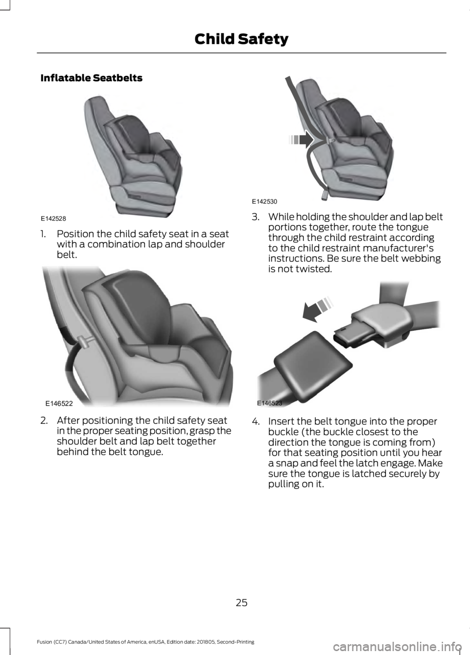 FORD FUSION 2019  Owners Manual Inflatable Seatbelts
1. Position the child safety seat in a seat
with a combination lap and shoulder
belt. 2. After positioning the child safety seat
in the proper seating position, grasp the
shoulder