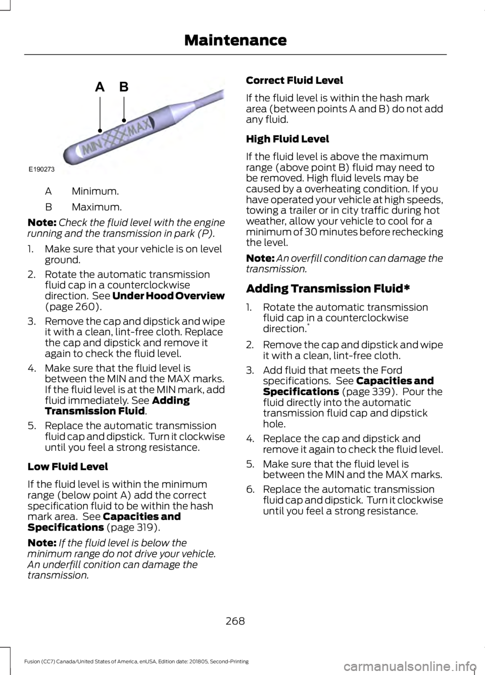FORD FUSION 2019 Owners Manual Minimum.
A
Maximum.
B
Note: Check the fluid level with the engine
running and the transmission in park (P).
1. Make sure that your vehicle is on level ground.
2. Rotate the automatic transmission flui FORD FUSION 2019 Owners Manual Minimum.
A
Maximum.
B
Note: Check the fluid level with the engine
running and the transmission in park (P).
1. Make sure that your vehicle is on level ground.
2. Rotate the automatic transmission flui