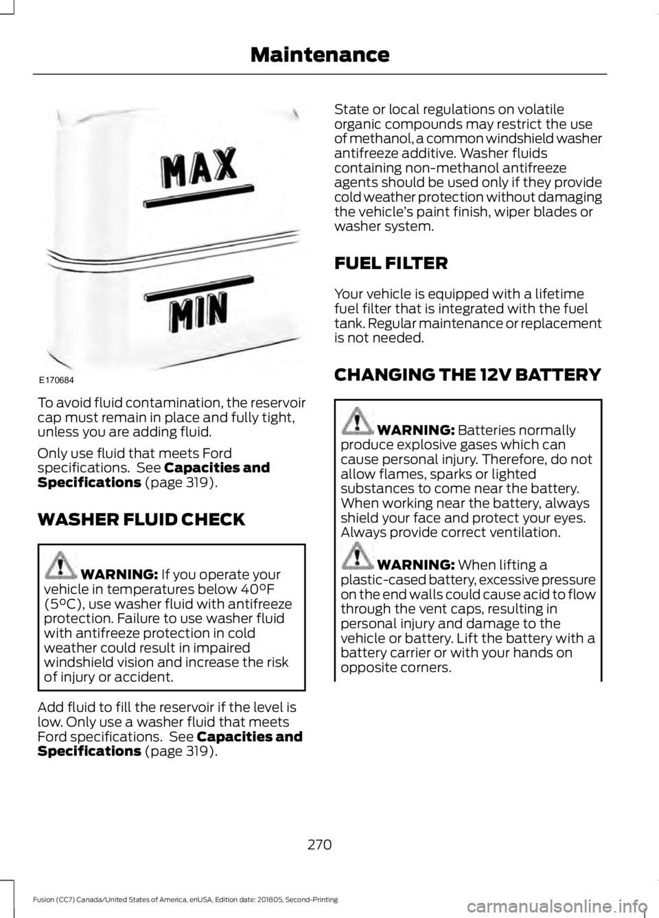 FORD FUSION 2019 Owners Manual To avoid fluid contamination, the reservoir
cap must remain in place and fully tight,
unless you are adding fluid.
Only use fluid that meets Ford
specifications. See Capacities and
Specifications (pa FORD FUSION 2019 Owners Manual To avoid fluid contamination, the reservoir
cap must remain in place and fully tight,
unless you are adding fluid.
Only use fluid that meets Ford
specifications. See Capacities and
Specifications (pa