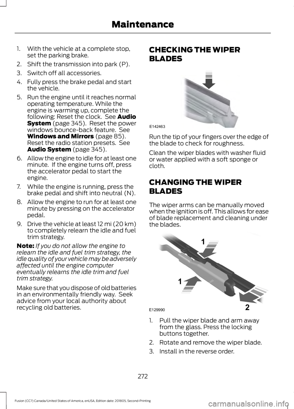 FORD FUSION 2019 User Guide 1. With the vehicle at a complete stop,
set the parking brake.
2. Shift the transmission into park (P).
3. Switch off all accessories.
4. Fully press the brake pedal and start the vehicle.
5. Run the FORD FUSION 2019 User Guide 1. With the vehicle at a complete stop,
set the parking brake.
2. Shift the transmission into park (P).
3. Switch off all accessories.
4. Fully press the brake pedal and start the vehicle.
5. Run the