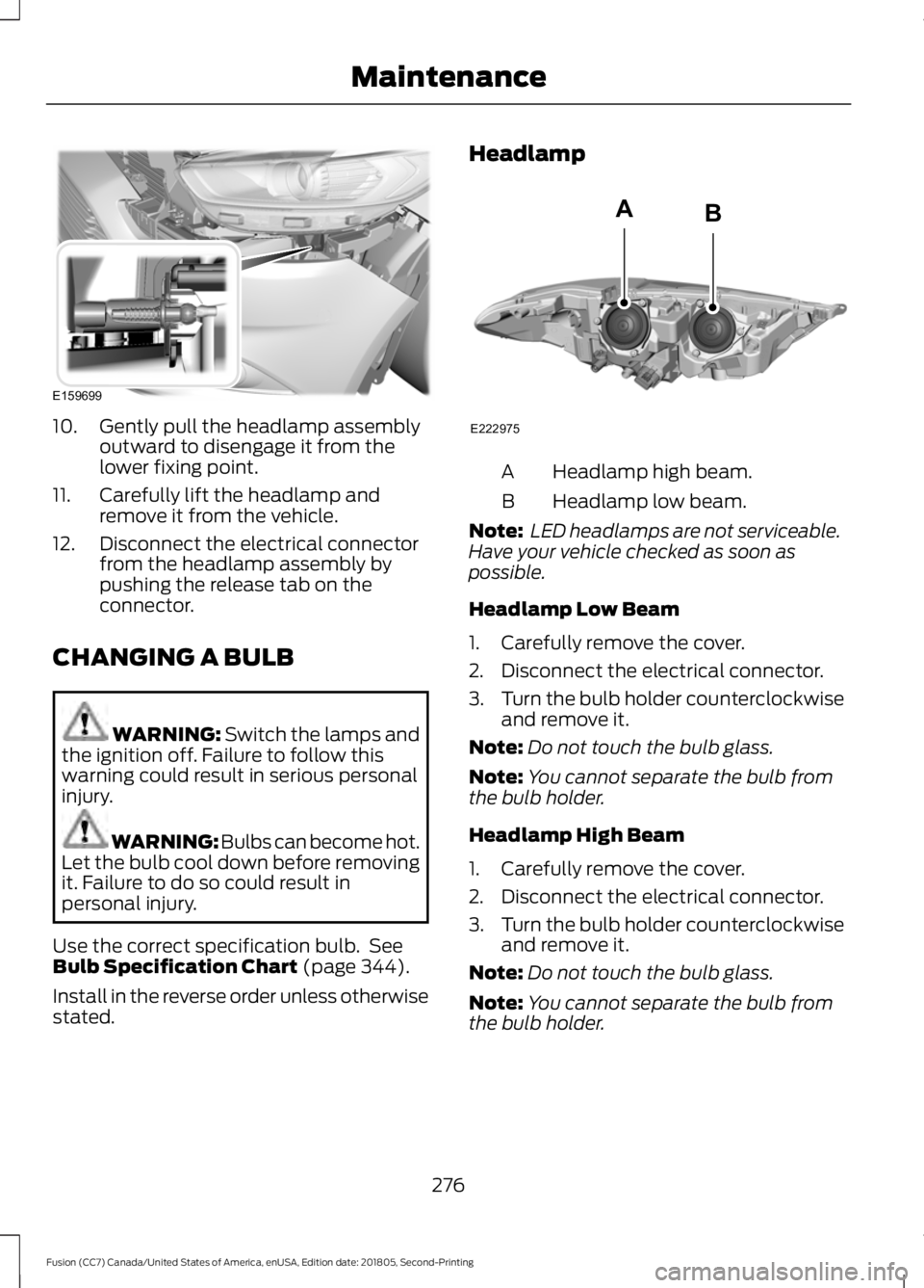 FORD FUSION 2019 User Guide 10. Gently pull the headlamp assembly
outward to disengage it from the
lower fixing point.
11. Carefully lift the headlamp and remove it from the vehicle.
12. Disconnect the electrical connector from 