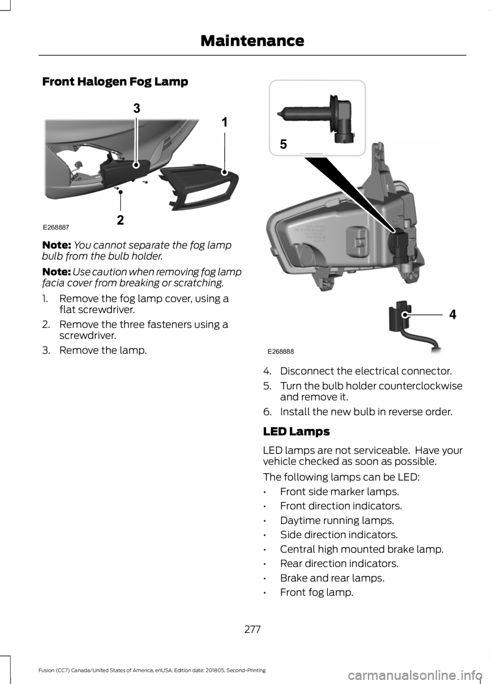 FORD FUSION 2019 User Guide Front Halogen Fog Lamp
Note:
You cannot separate the fog lamp
bulb from the bulb holder.
Note: Use caution when removing fog lamp
facia cover from breaking or scratching.
1. Remove the fog lamp cover, FORD FUSION 2019 User Guide Front Halogen Fog Lamp
Note:
You cannot separate the fog lamp
bulb from the bulb holder.
Note: Use caution when removing fog lamp
facia cover from breaking or scratching.
1. Remove the fog lamp cover,
