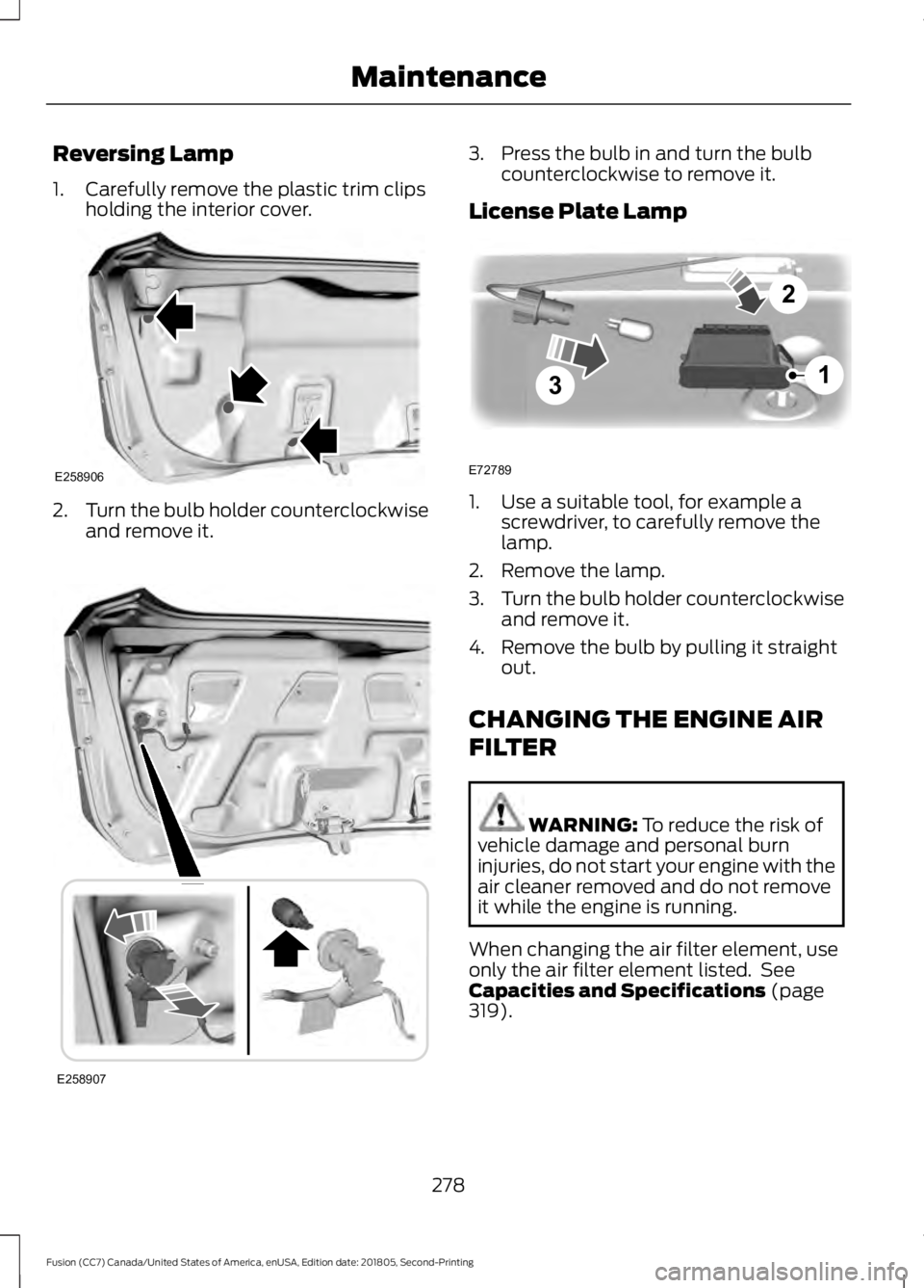 FORD FUSION 2019 Owners Manual Reversing Lamp
1. Carefully remove the plastic trim clips
holding the interior cover. 2.
Turn the bulb holder counterclockwise
and remove it. 3. Press the bulb in and turn the bulb
counterclockwise to FORD FUSION 2019 Owners Manual Reversing Lamp
1. Carefully remove the plastic trim clips
holding the interior cover. 2.
Turn the bulb holder counterclockwise
and remove it. 3. Press the bulb in and turn the bulb
counterclockwise to