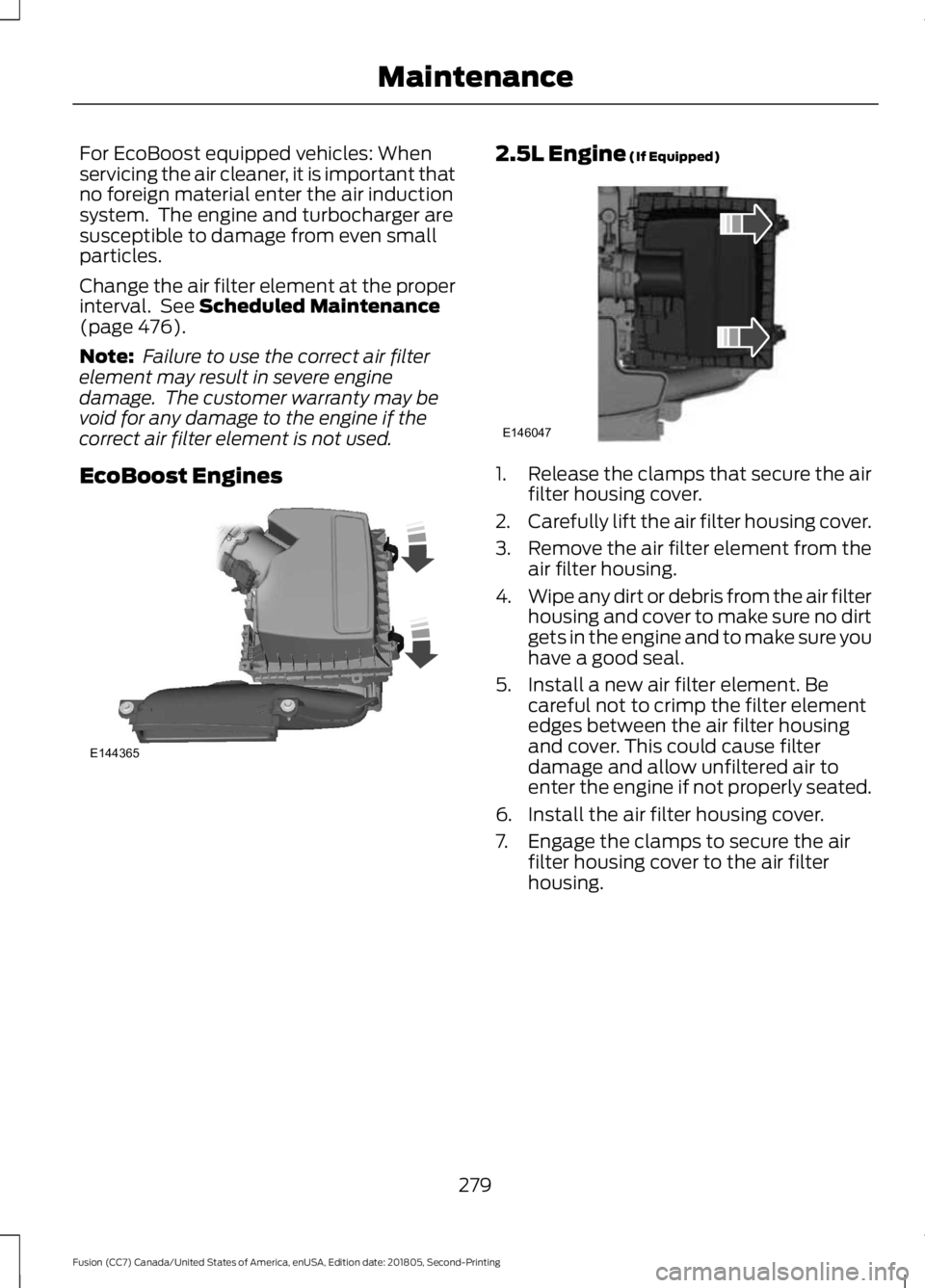 FORD FUSION 2019 Owners Manual For EcoBoost equipped vehicles: When
servicing the air cleaner, it is important that
no foreign material enter the air induction
system. The engine and turbocharger are
susceptible to damage from eve FORD FUSION 2019 Owners Manual For EcoBoost equipped vehicles: When
servicing the air cleaner, it is important that
no foreign material enter the air induction
system. The engine and turbocharger are
susceptible to damage from eve