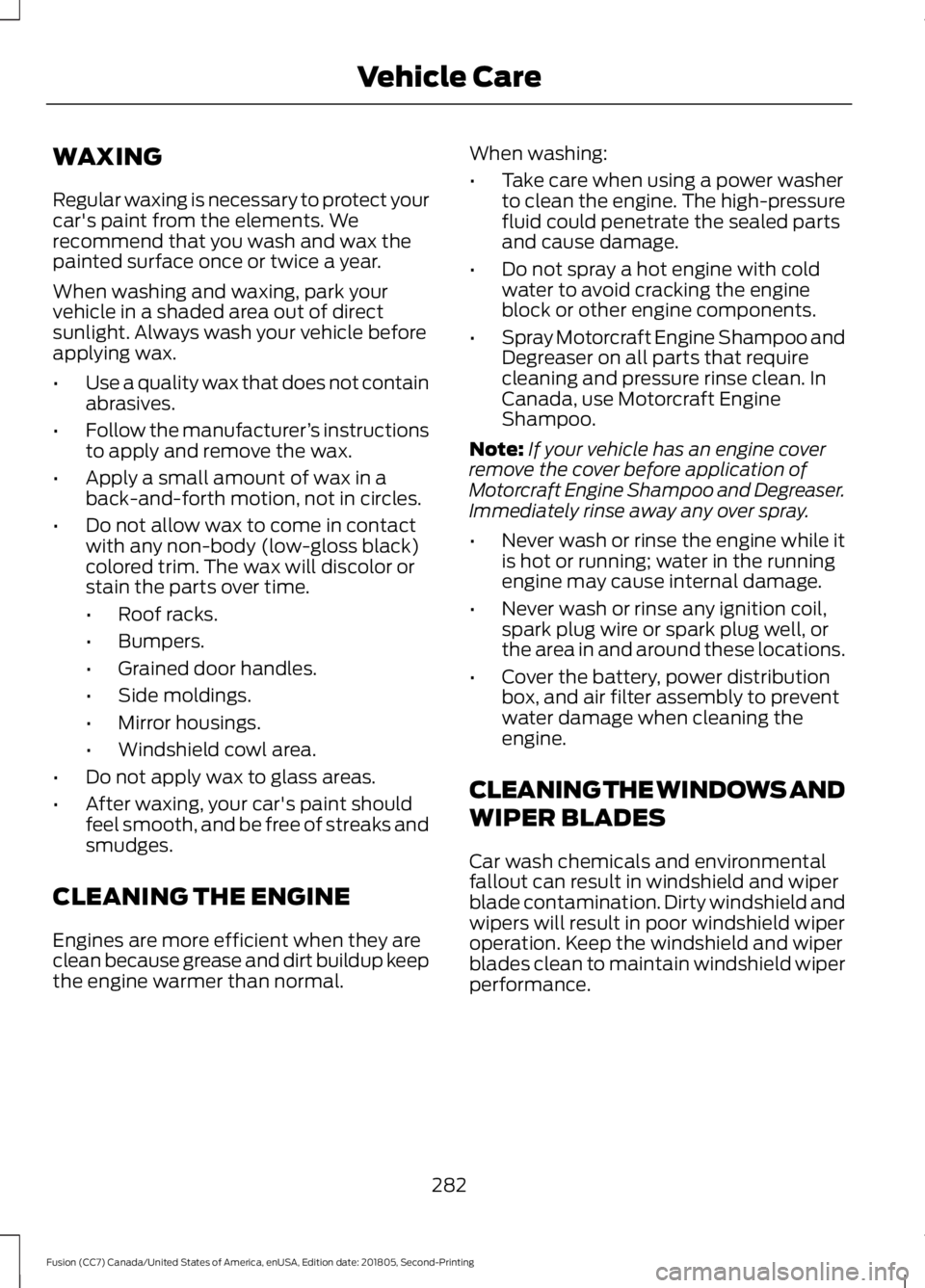 FORD FUSION 2019 Owners Manual WAXING
Regular waxing is necessary to protect your
car's paint from the elements. We
recommend that you wash and wax the
painted surface once or twice a year.
When washing and waxing, park your
ve FORD FUSION 2019 Owners Manual WAXING
Regular waxing is necessary to protect your
car's paint from the elements. We
recommend that you wash and wax the
painted surface once or twice a year.
When washing and waxing, park your
ve