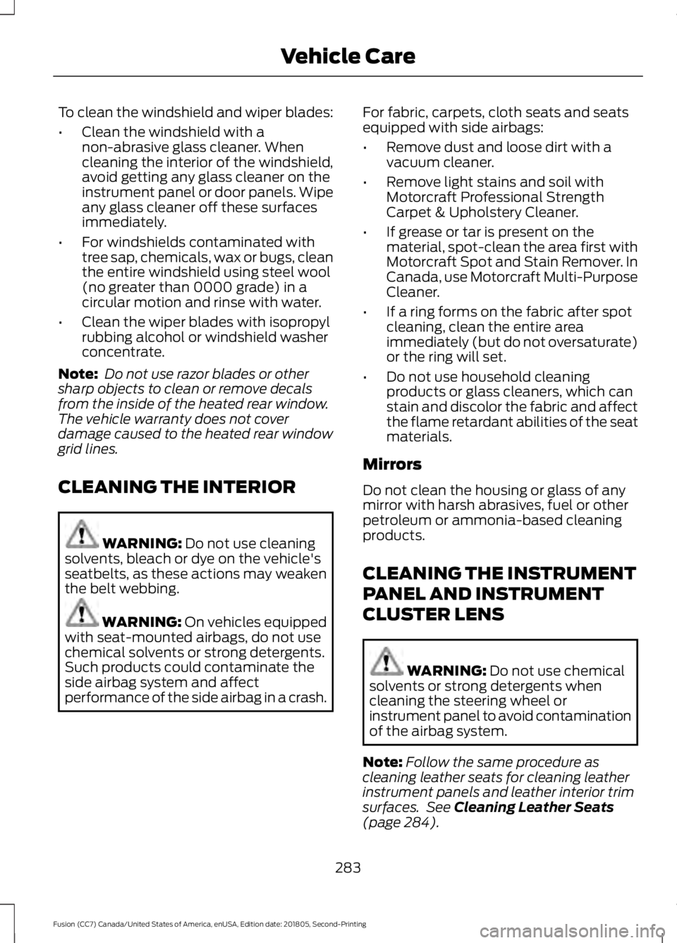 FORD FUSION 2019 Owners Manual To clean the windshield and wiper blades:
•
Clean the windshield with a
non-abrasive glass cleaner. When
cleaning the interior of the windshield,
avoid getting any glass cleaner on the
instrument pa FORD FUSION 2019 Owners Manual To clean the windshield and wiper blades:
•
Clean the windshield with a
non-abrasive glass cleaner. When
cleaning the interior of the windshield,
avoid getting any glass cleaner on the
instrument pa
