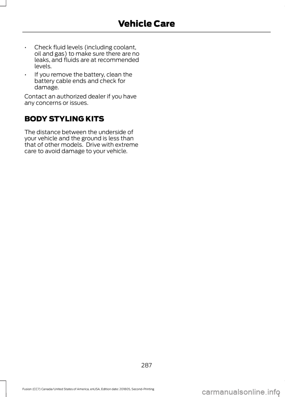 FORD FUSION 2019 Owners Manual •
Check fluid levels (including coolant,
oil and gas) to make sure there are no
leaks, and fluids are at recommended
levels.
• If you remove the battery, clean the
battery cable ends and check for FORD FUSION 2019 Owners Manual •
Check fluid levels (including coolant,
oil and gas) to make sure there are no
leaks, and fluids are at recommended
levels.
• If you remove the battery, clean the
battery cable ends and check for