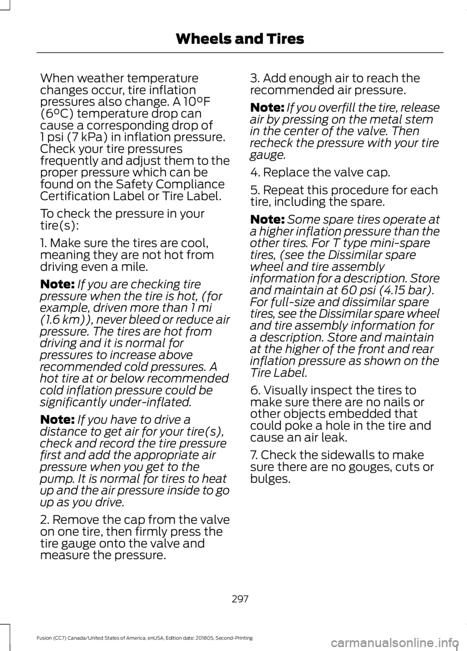 FORD FUSION 2019 Owners Manual When weather temperature
changes occur, tire inflation
pressures also change. A 10°F
(6°C) temperature drop can
cause a corresponding drop of
1 psi (7 kPa) in inflation pressure.
Check your tire pre FORD FUSION 2019 Owners Manual When weather temperature
changes occur, tire inflation
pressures also change. A 10°F
(6°C) temperature drop can
cause a corresponding drop of
1 psi (7 kPa) in inflation pressure.
Check your tire pre