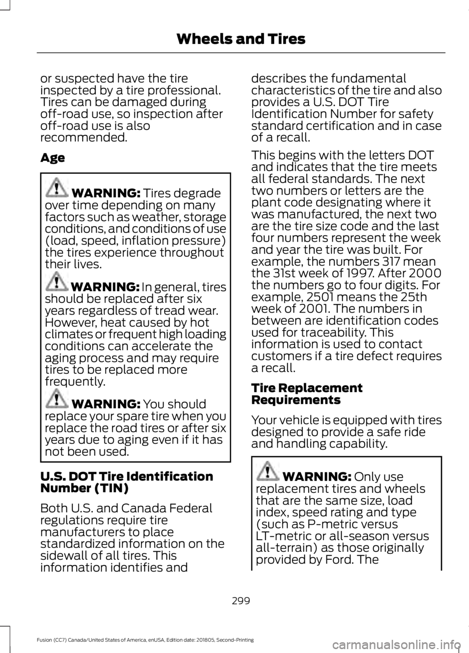 FORD FUSION 2019 Owners Manual or suspected have the tire
inspected by a tire professional.
Tires can be damaged during
off-road use, so inspection after
off-road use is also
recommended.
Age
WARNING: Tires degrade
over time depend