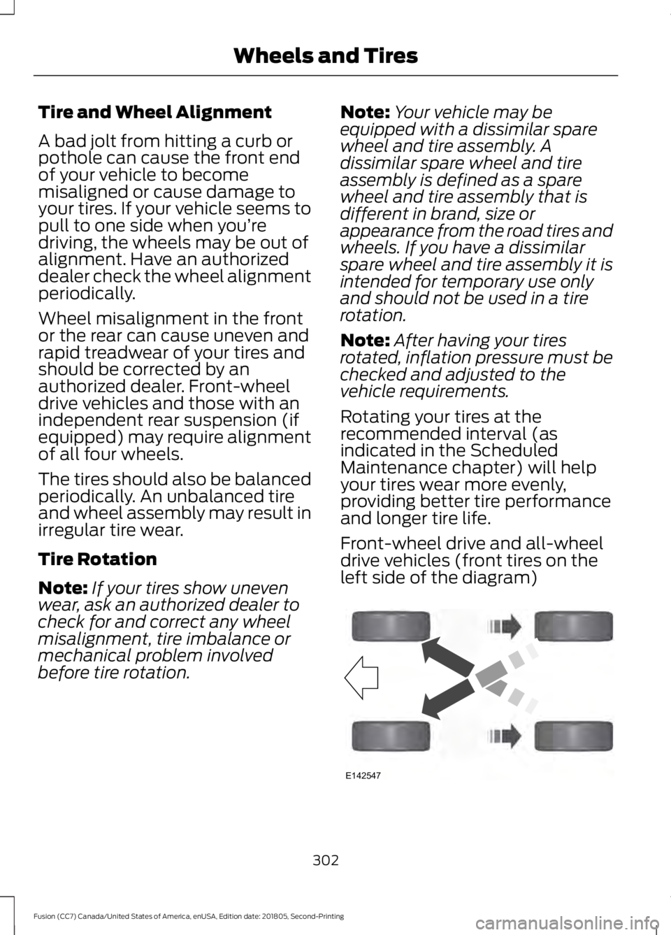 FORD FUSION 2019 Owners Manual Tire and Wheel Alignment
A bad jolt from hitting a curb or
pothole can cause the front end
of your vehicle to become
misaligned or cause damage to
your tires. If your vehicle seems to
pull to one side FORD FUSION 2019 Owners Manual Tire and Wheel Alignment
A bad jolt from hitting a curb or
pothole can cause the front end
of your vehicle to become
misaligned or cause damage to
your tires. If your vehicle seems to
pull to one side