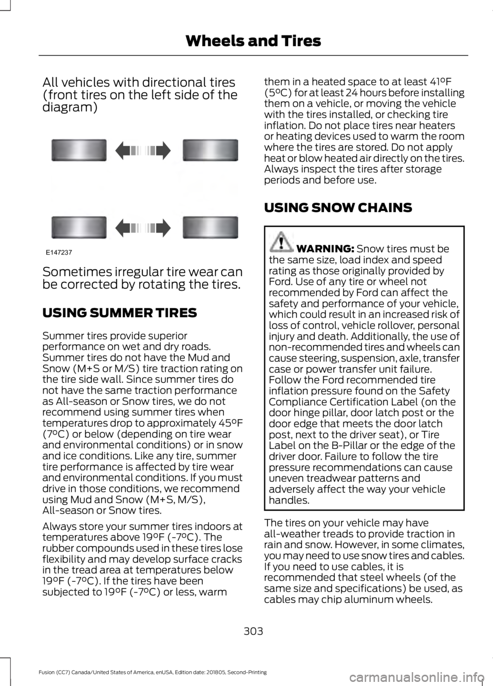 FORD FUSION 2019 Owners Manual All vehicles with directional tires
(front tires on the left side of the
diagram)
Sometimes irregular tire wear can
be corrected by rotating the tires.
USING SUMMER TIRES
Summer tires provide superior