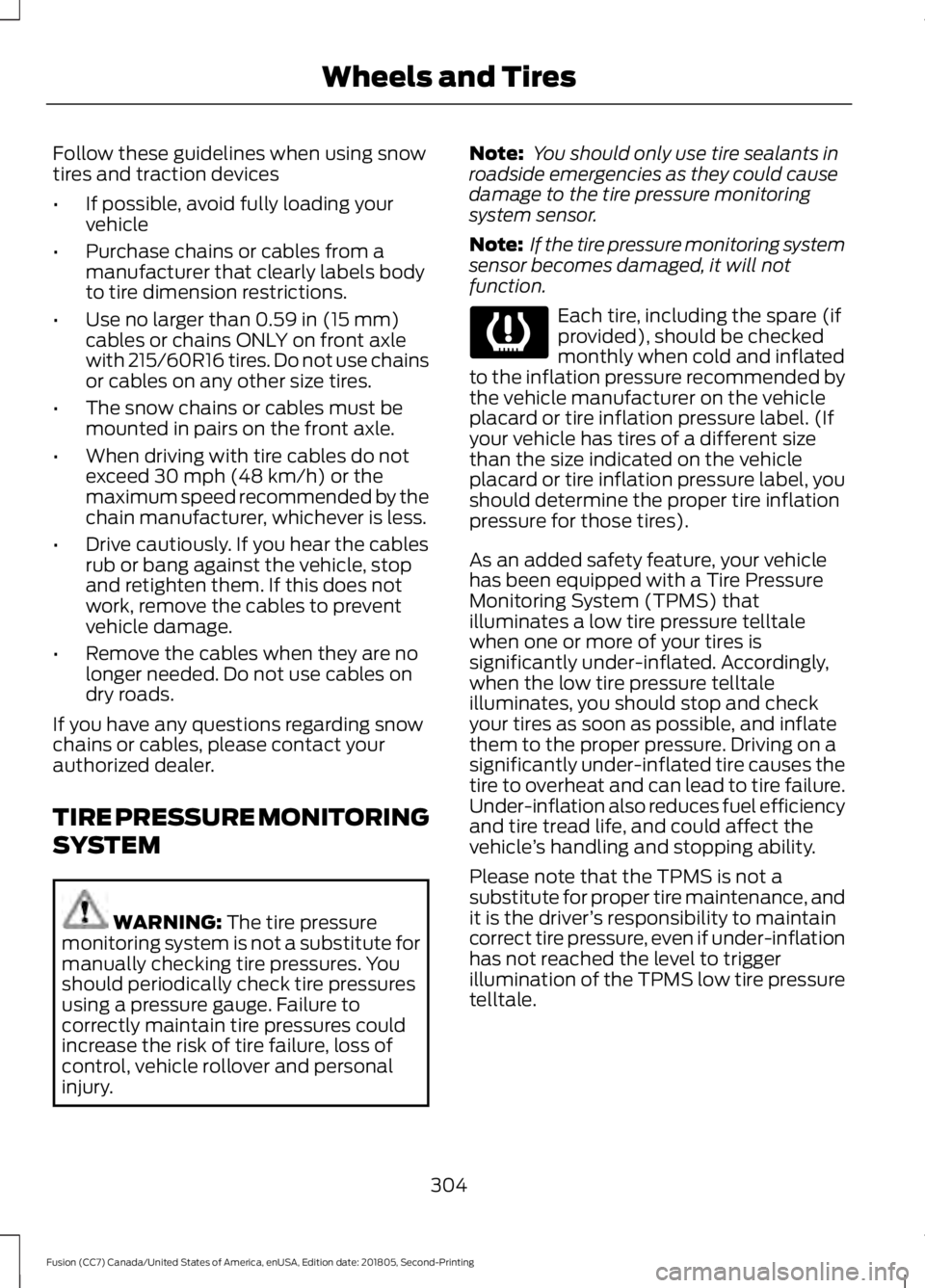 FORD FUSION 2019 Owners Manual Follow these guidelines when using snow
tires and traction devices
•
If possible, avoid fully loading your
vehicle
• Purchase chains or cables from a
manufacturer that clearly labels body
to tire FORD FUSION 2019 Owners Manual Follow these guidelines when using snow
tires and traction devices
•
If possible, avoid fully loading your
vehicle
• Purchase chains or cables from a
manufacturer that clearly labels body
to tire