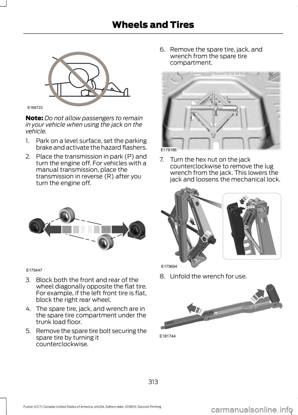 FORD FUSION 2019  Owners Manual Note:
Do not allow passengers to remain
in your vehicle when using the jack on the
vehicle.
1. Park on a level surface, set the parking
brake and activate the hazard flashers.
2. Place the transmissio