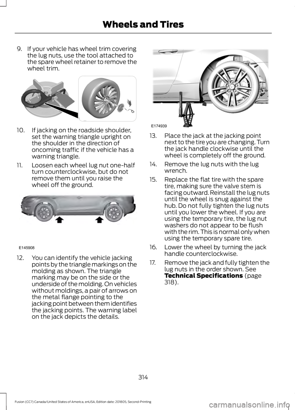 FORD FUSION 2019  Owners Manual 9. If your vehicle has wheel trim covering
the lug nuts, use the tool attached to
the spare wheel retainer to remove the
wheel trim. 10. If jacking on the roadside shoulder,
set the warning triangle u