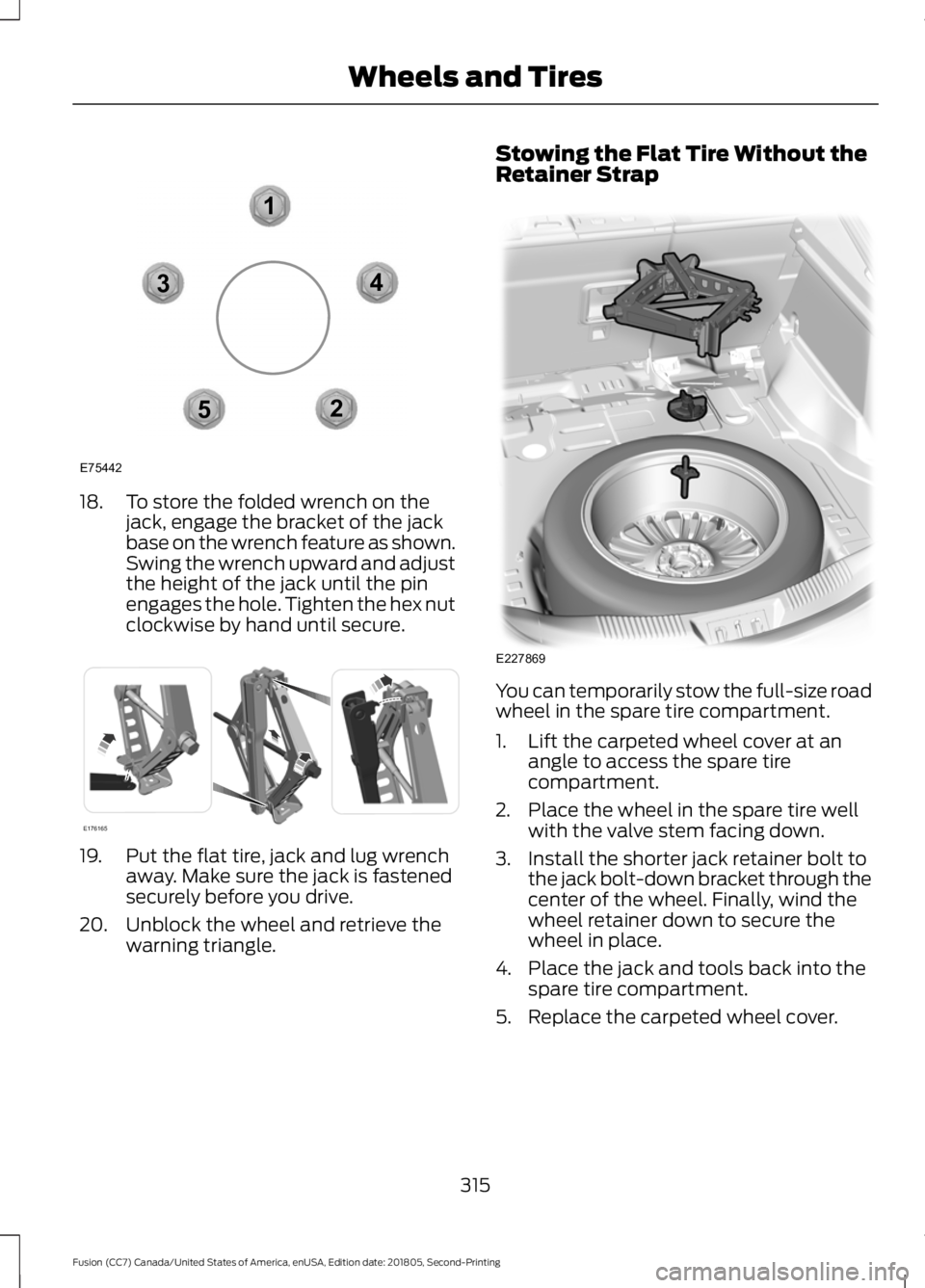 FORD FUSION 2019  Owners Manual 18. To store the folded wrench on the
jack, engage the bracket of the jack
base on the wrench feature as shown.
Swing the wrench upward and adjust
the height of the jack until the pin
engages the hole