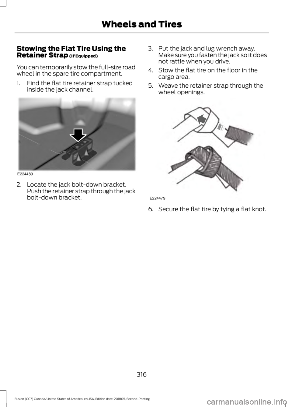 FORD FUSION 2019  Owners Manual Stowing the Flat Tire Using the
Retainer Strap (If Equipped)
You can temporarily stow the full-size road
wheel in the spare tire compartment.
1. Find the flat tire retainer strap tucked inside the jac