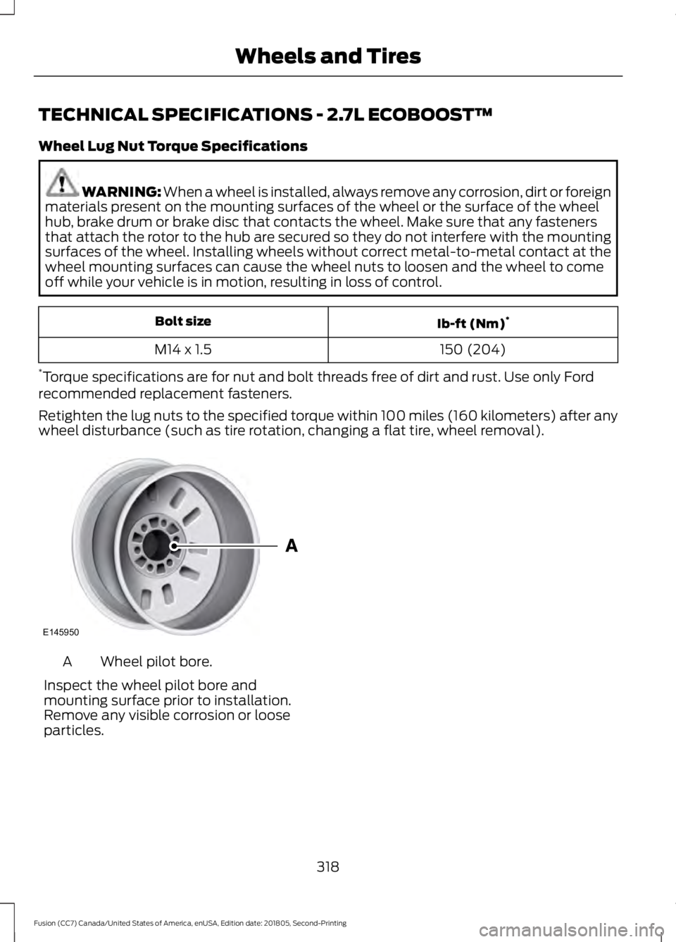 FORD FUSION 2019 Owners Manual TECHNICAL SPECIFICATIONS - 2.7L ECOBOOST™
Wheel Lug Nut Torque Specifications
WARNING: When a wheel is installed, always remove any corrosion, dirt or foreign
materials present on the mounting surfa FORD FUSION 2019 Owners Manual TECHNICAL SPECIFICATIONS - 2.7L ECOBOOST™
Wheel Lug Nut Torque Specifications
WARNING: When a wheel is installed, always remove any corrosion, dirt or foreign
materials present on the mounting surfa