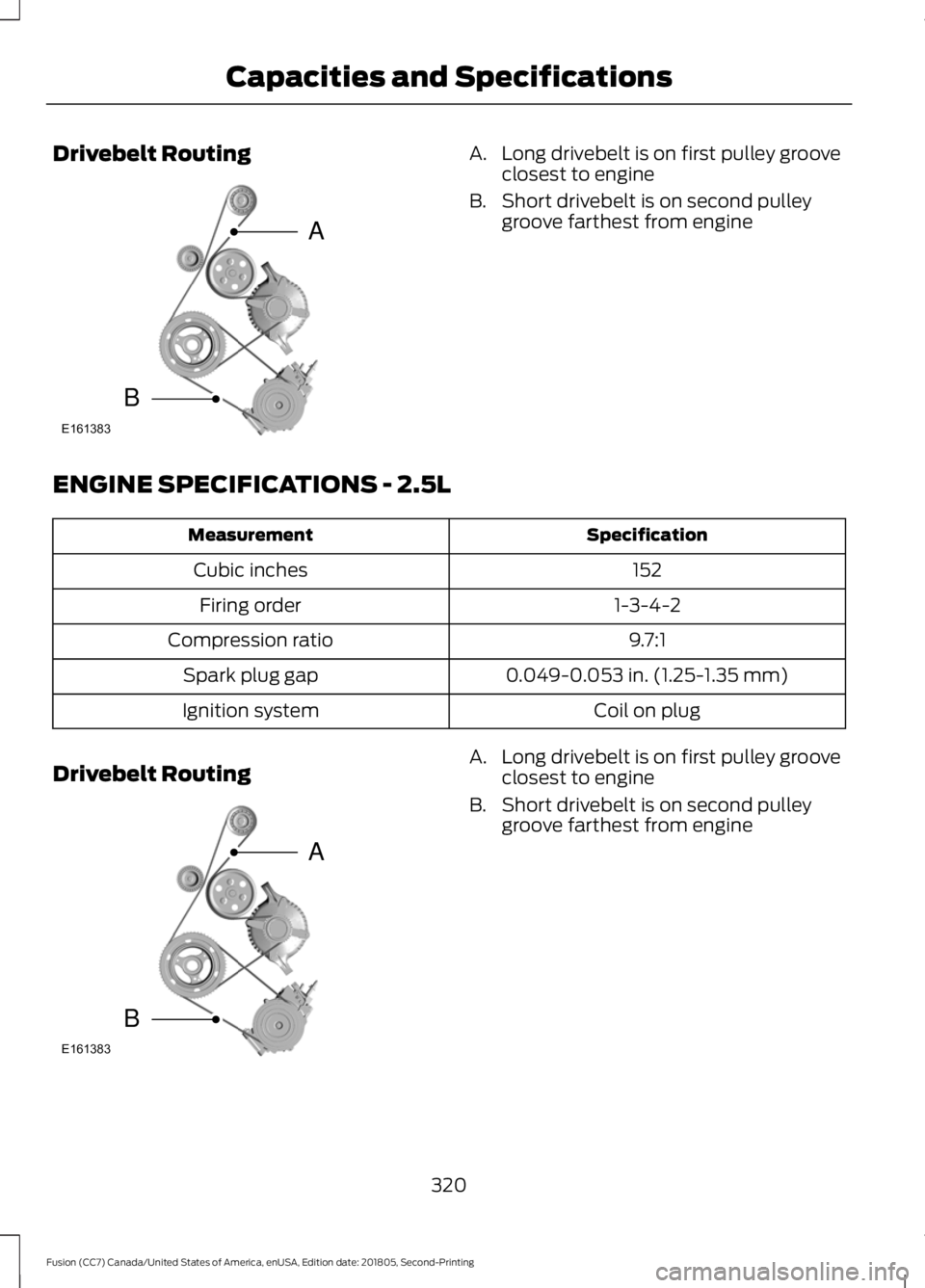 FORD FUSION 2019 Owners Manual Drivebelt Routing A. Long drivebelt is on first pulley groove
closest to engine
B. Short drivebelt is on second pulley groove farthest from engine
ENGINE SPECIFICATIONS - 2.5L Specification
Measuremen FORD FUSION 2019 Owners Manual Drivebelt Routing A. Long drivebelt is on first pulley groove
closest to engine
B. Short drivebelt is on second pulley groove farthest from engine
ENGINE SPECIFICATIONS - 2.5L Specification
Measuremen