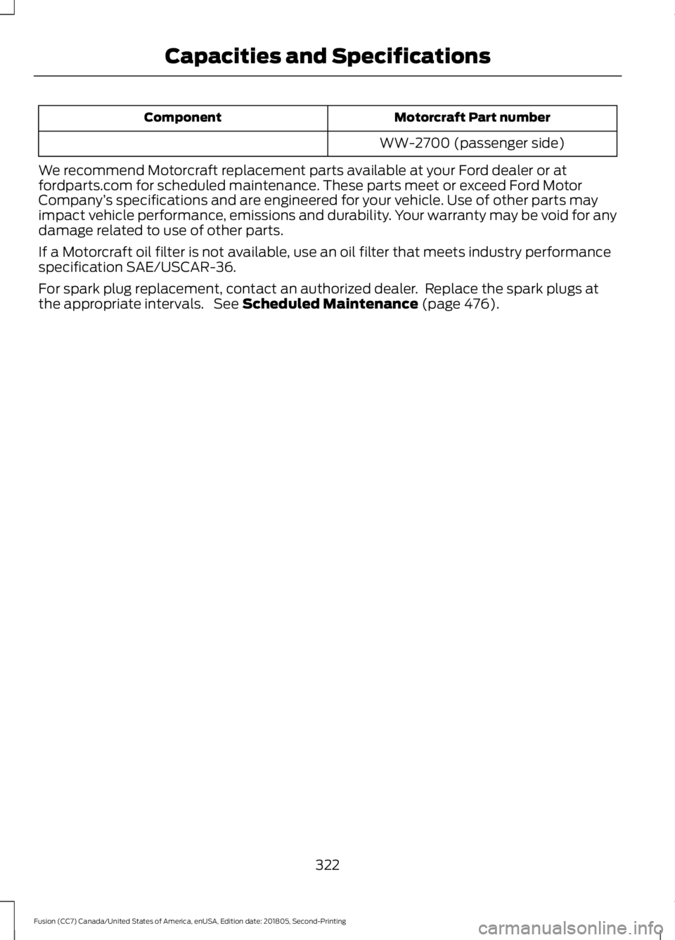 FORD FUSION 2019 Owners Manual Motorcraft Part number
Component
WW-2700 (passenger side)
We recommend Motorcraft replacement parts available at your Ford dealer or at
fordparts.com for scheduled maintenance. These parts meet or exc FORD FUSION 2019 Owners Manual Motorcraft Part number
Component
WW-2700 (passenger side)
We recommend Motorcraft replacement parts available at your Ford dealer or at
fordparts.com for scheduled maintenance. These parts meet or exc
