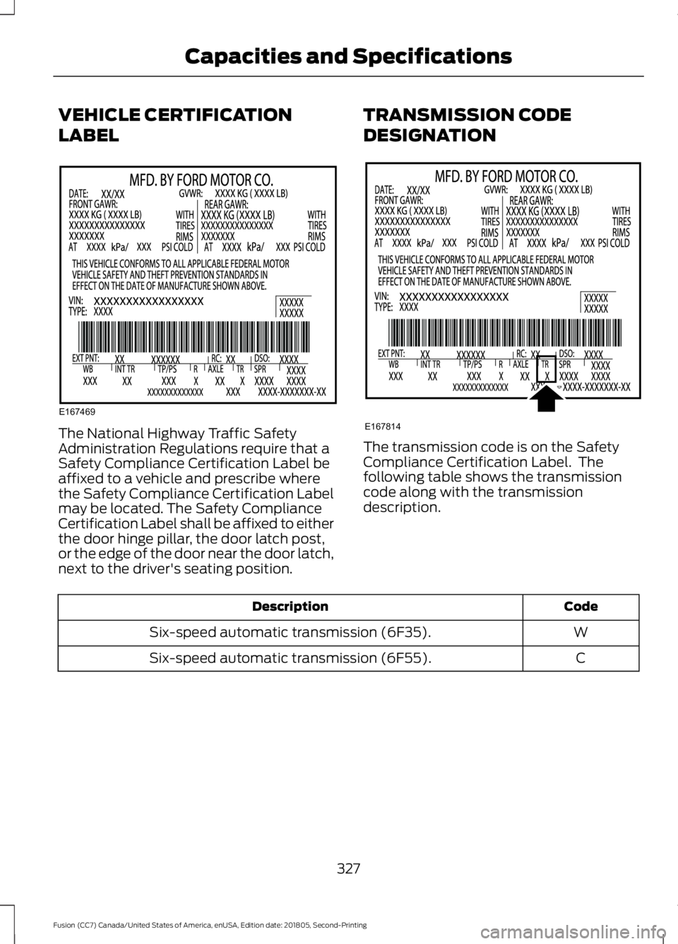 FORD FUSION 2019 Owners Manual VEHICLE CERTIFICATION
LABEL
The National Highway Traffic Safety
Administration Regulations require that a
Safety Compliance Certification Label be
affixed to a vehicle and prescribe where
the Safety C FORD FUSION 2019 Owners Manual VEHICLE CERTIFICATION
LABEL
The National Highway Traffic Safety
Administration Regulations require that a
Safety Compliance Certification Label be
affixed to a vehicle and prescribe where
the Safety C