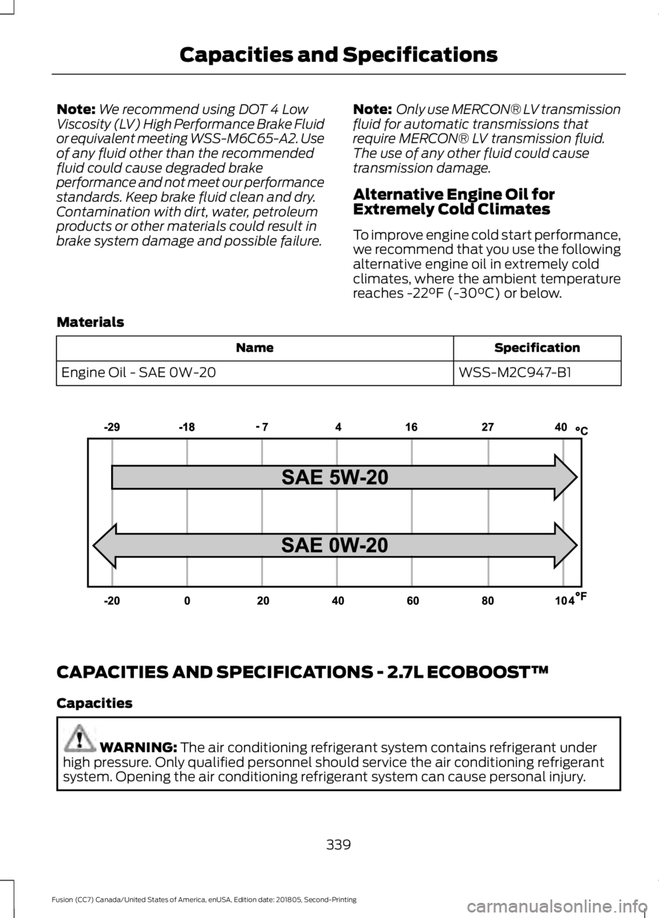 FORD FUSION 2019  Owners Manual Note:
We recommend using DOT 4 Low
Viscosity (LV) High Performance Brake Fluid
or equivalent meeting WSS-M6C65-A2. Use
of any fluid other than the recommended
fluid could cause degraded brake
performa