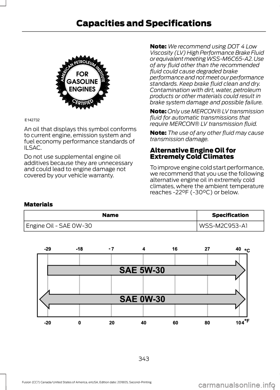 FORD FUSION 2019  Owners Manual An oil that displays this symbol conforms
to current engine, emission system and
fuel economy performance standards of
ILSAC.
Do not use supplemental engine oil
additives because they are unnecessary
