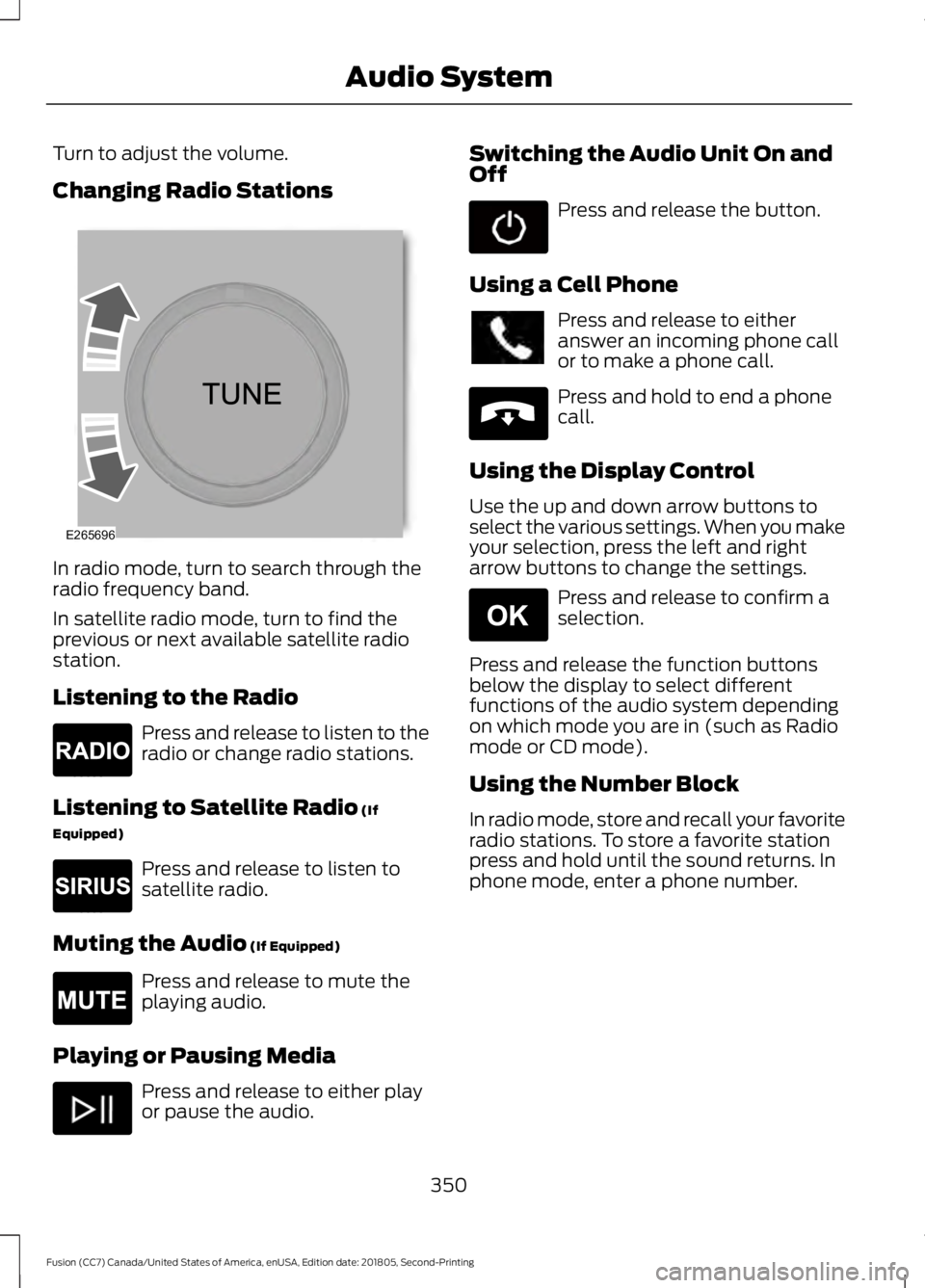 FORD FUSION 2019  Owners Manual Turn to adjust the volume.
Changing Radio Stations
In radio mode, turn to search through the
radio frequency band.
In satellite radio mode, turn to find the
previous or next available satellite radio
