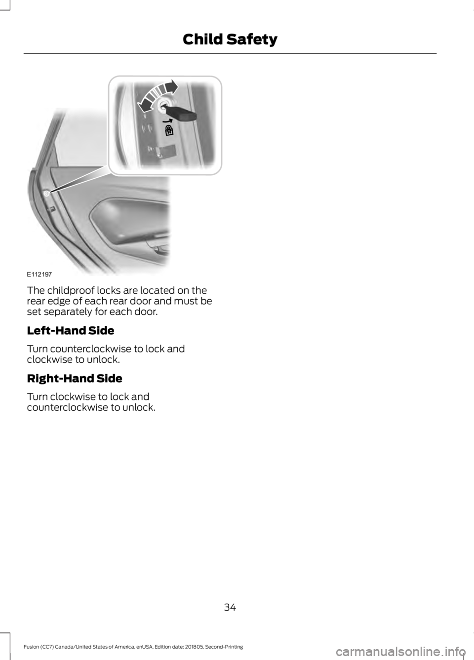 FORD FUSION 2019 User Guide The childproof locks are located on the
rear edge of each rear door and must be
set separately for each door.
Left-Hand Side
Turn counterclockwise to lock and
clockwise to unlock.
Right-Hand Side
Turn