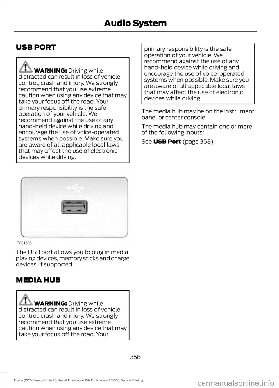 FORD FUSION 2019 Owners Manual USB PORT
WARNING: Driving while
distracted can result in loss of vehicle
control, crash and injury. We strongly
recommend that you use extreme
caution when using any device that may
take your focus of FORD FUSION 2019 Owners Manual USB PORT
WARNING: Driving while
distracted can result in loss of vehicle
control, crash and injury. We strongly
recommend that you use extreme
caution when using any device that may
take your focus of