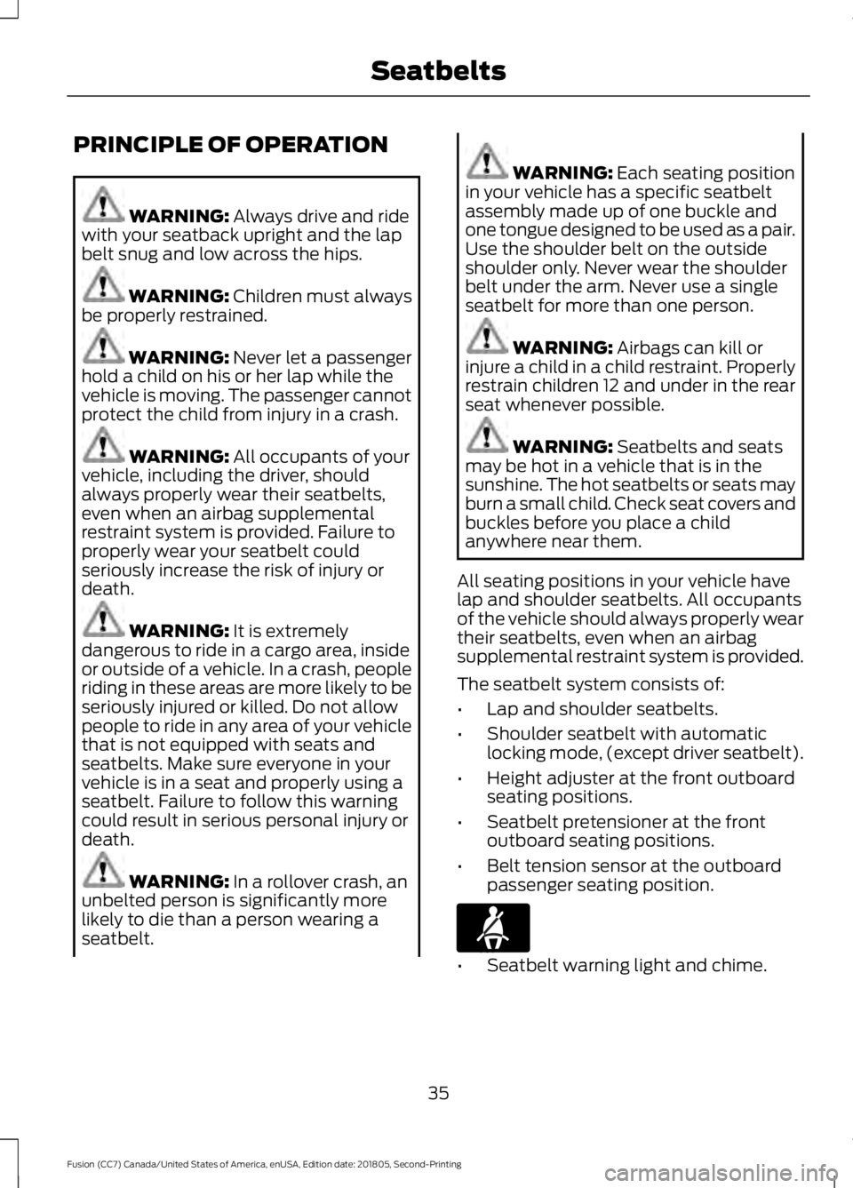 FORD FUSION 2019 Owners Guide PRINCIPLE OF OPERATION
WARNING: Always drive and ride
with your seatback upright and the lap
belt snug and low across the hips. WARNING:
Children must always
be properly restrained. WARNING:
Never l FORD FUSION 2019 Owners Guide PRINCIPLE OF OPERATION
WARNING: Always drive and ride
with your seatback upright and the lap
belt snug and low across the hips. WARNING:
Children must always
be properly restrained. WARNING:
Never l