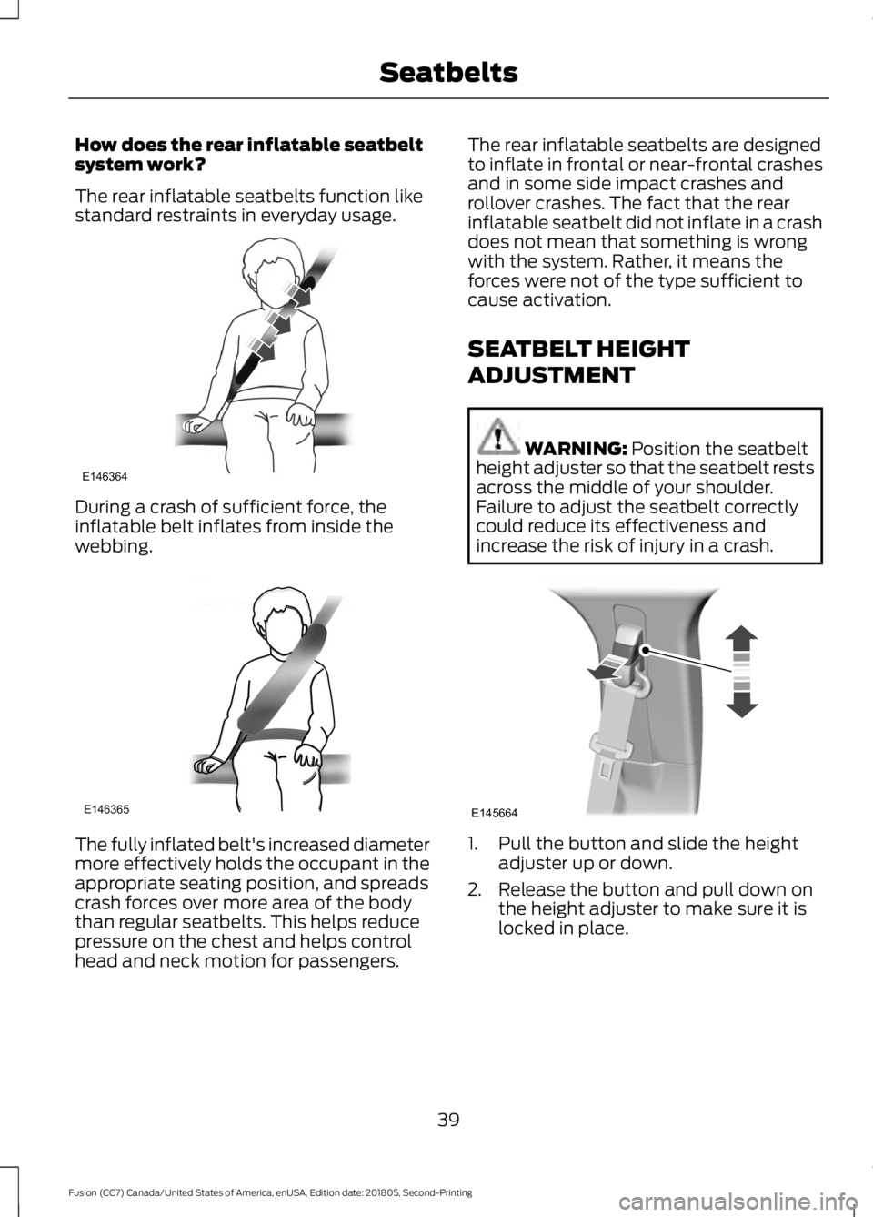 FORD FUSION 2019 Service Manual How does the rear inflatable seatbelt
system work?
The rear inflatable seatbelts function like
standard restraints in everyday usage.
During a crash of sufficient force, the
inflatable belt inflates f FORD FUSION 2019 Service Manual How does the rear inflatable seatbelt
system work?
The rear inflatable seatbelts function like
standard restraints in everyday usage.
During a crash of sufficient force, the
inflatable belt inflates f