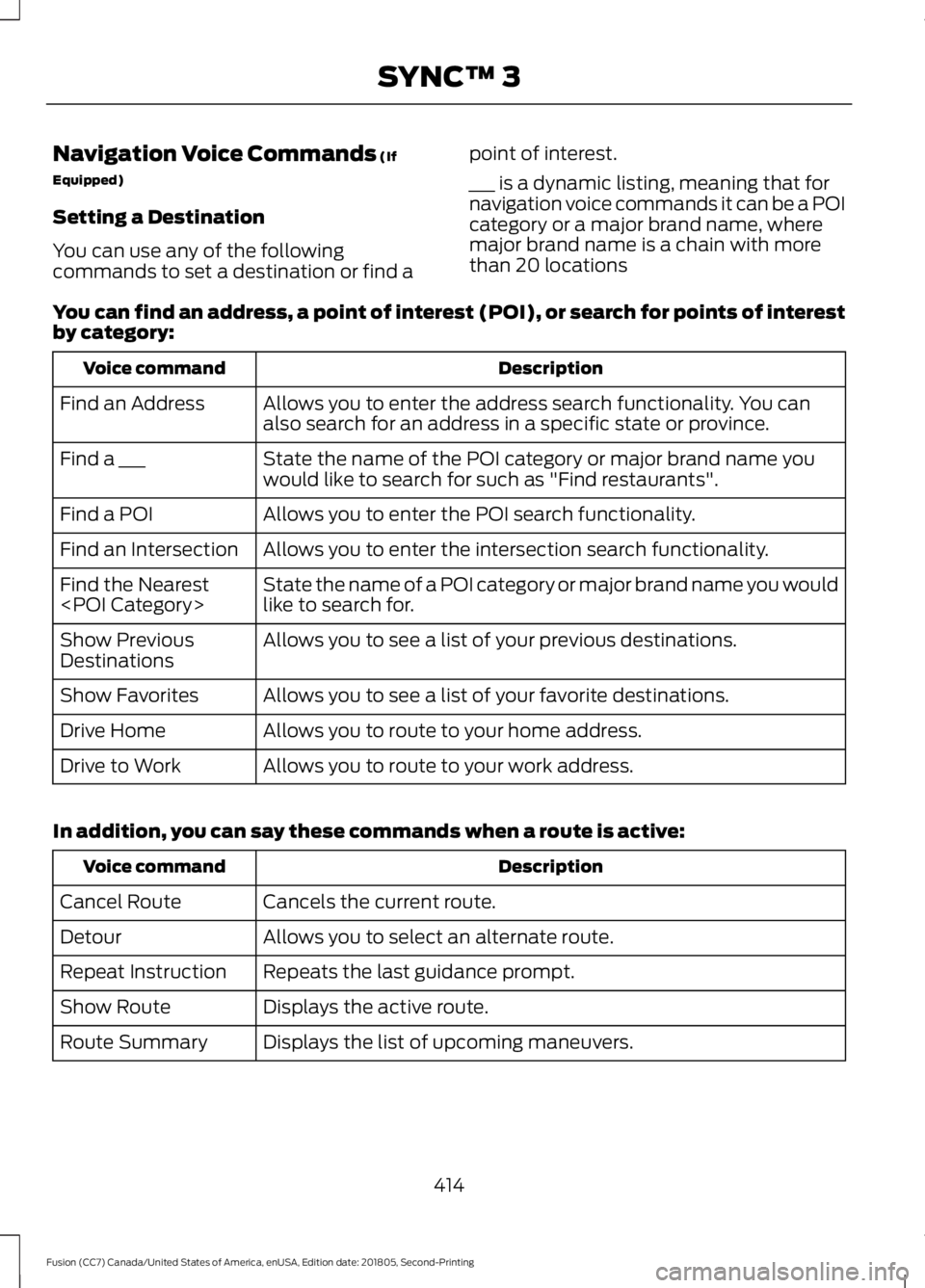 FORD FUSION 2019 Owners Manual Navigation Voice Commands (If
Equipped)
Setting a Destination
You can use any of the following
commands to set a destination or find a point of interest.
___ is a dynamic listing, meaning that for
nav FORD FUSION 2019 Owners Manual Navigation Voice Commands (If
Equipped)
Setting a Destination
You can use any of the following
commands to set a destination or find a point of interest.
___ is a dynamic listing, meaning that for
nav