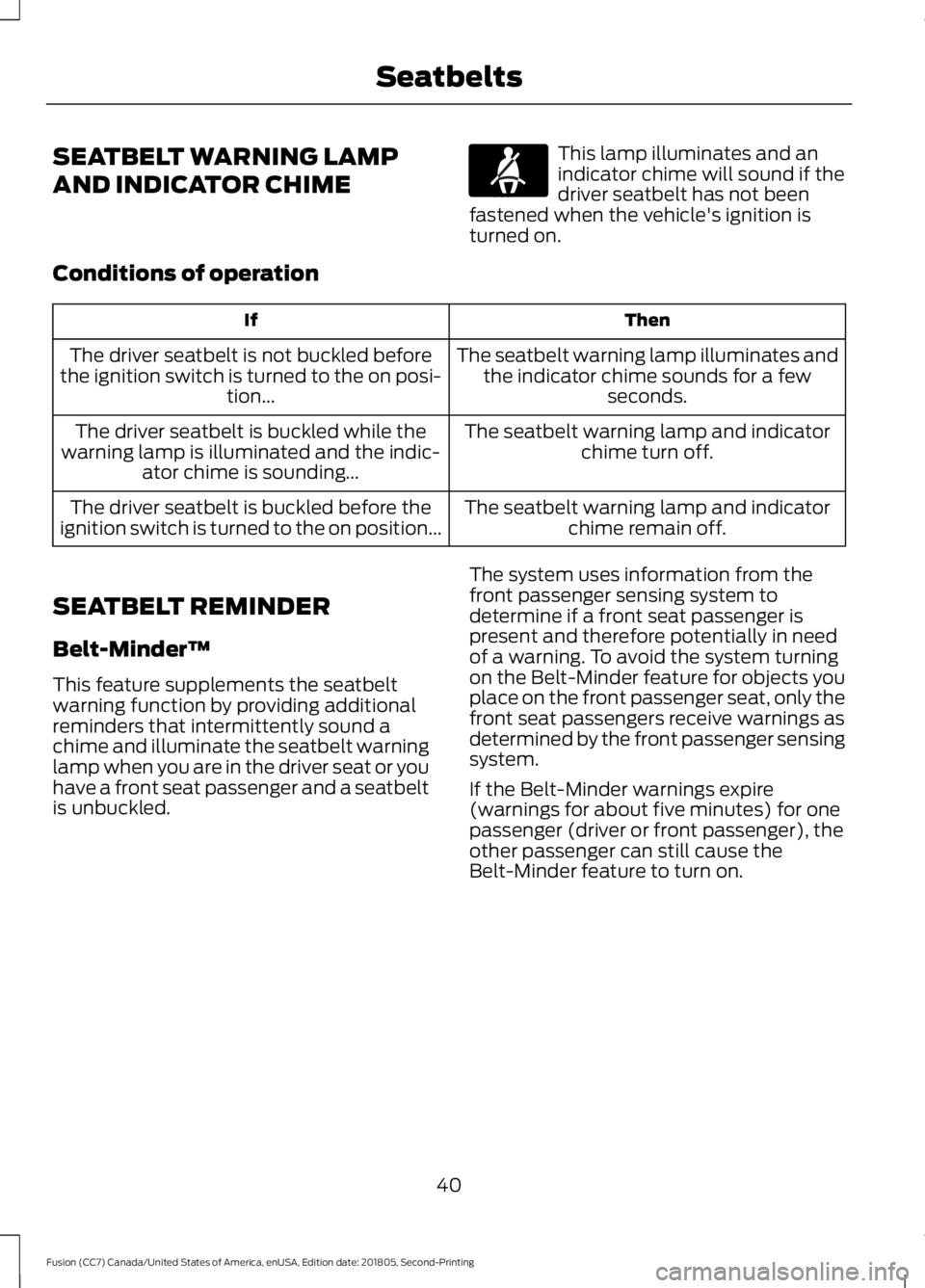 FORD FUSION 2019  Owners Manual SEATBELT WARNING LAMP
AND INDICATOR CHIME This lamp illuminates and an
indicator chime will sound if the
driver seatbelt has not been
fastened when the vehicle's ignition is
turned on.
Conditions 