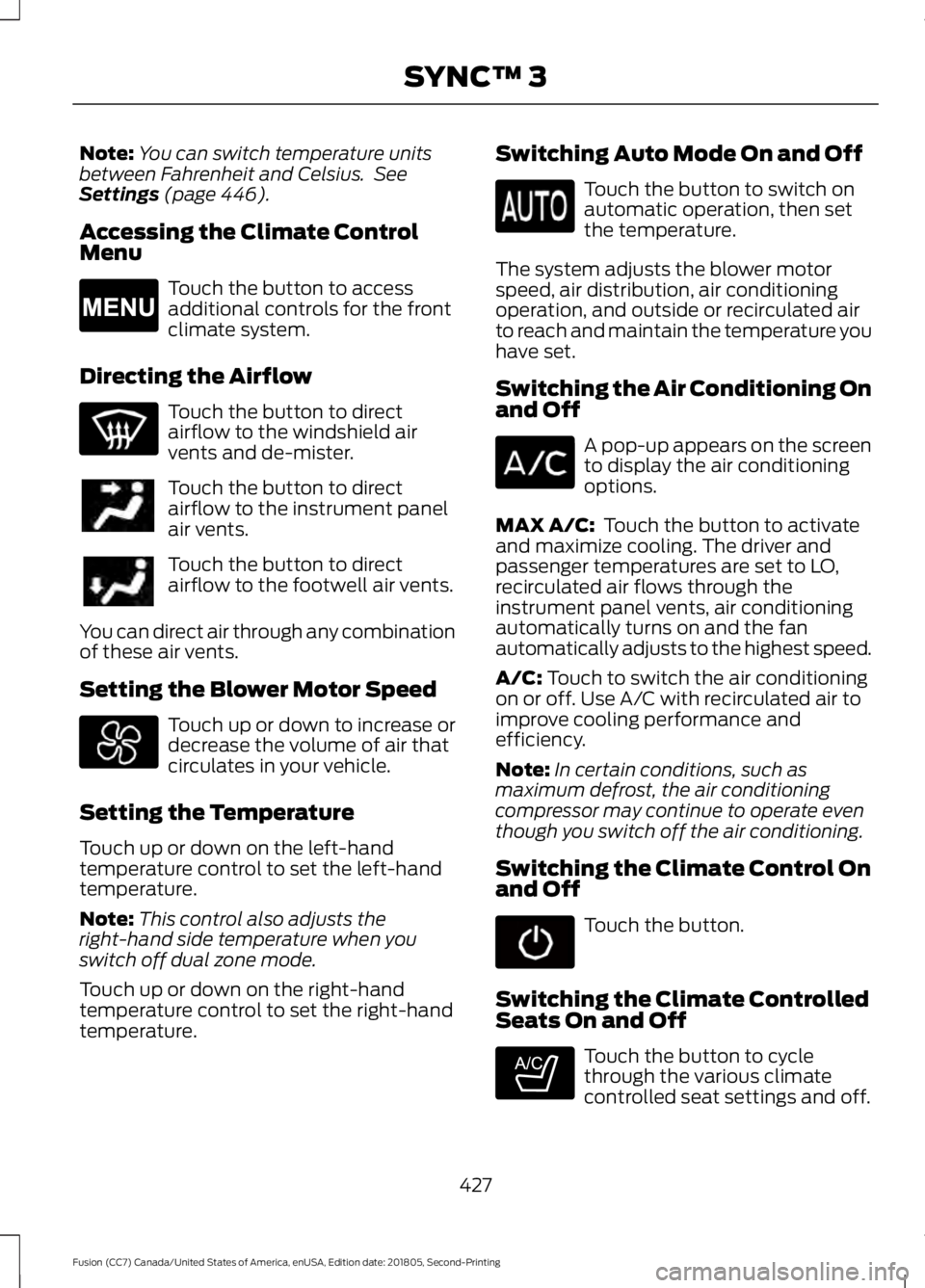FORD FUSION 2019 Owners Manual Note:
You can switch temperature units
between Fahrenheit and Celsius. See
Settings (page 446).
Accessing the Climate Control
Menu Touch the button to access
additional controls for the front
climate FORD FUSION 2019 Owners Manual Note:
You can switch temperature units
between Fahrenheit and Celsius. See
Settings (page 446).
Accessing the Climate Control
Menu Touch the button to access
additional controls for the front
climate