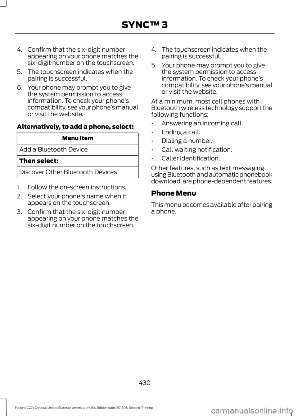 FORD FUSION 2019 Owners Manual 4. Confirm that the six-digit number
appearing on your phone matches the
six-digit number on the touchscreen.
5. The touchscreen indicates when the pairing is successful.
6. Your phone may prompt you FORD FUSION 2019 Owners Manual 4. Confirm that the six-digit number
appearing on your phone matches the
six-digit number on the touchscreen.
5. The touchscreen indicates when the pairing is successful.
6. Your phone may prompt you