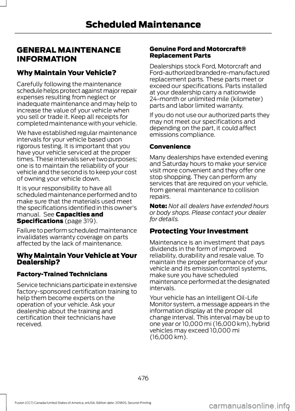 FORD FUSION 2019 Owners Manual GENERAL MAINTENANCE
INFORMATION
Why Maintain Your Vehicle?
Carefully following the maintenance
schedule helps protect against major repair
expenses resulting from neglect or
inadequate maintenance and FORD FUSION 2019 Owners Manual GENERAL MAINTENANCE
INFORMATION
Why Maintain Your Vehicle?
Carefully following the maintenance
schedule helps protect against major repair
expenses resulting from neglect or
inadequate maintenance and